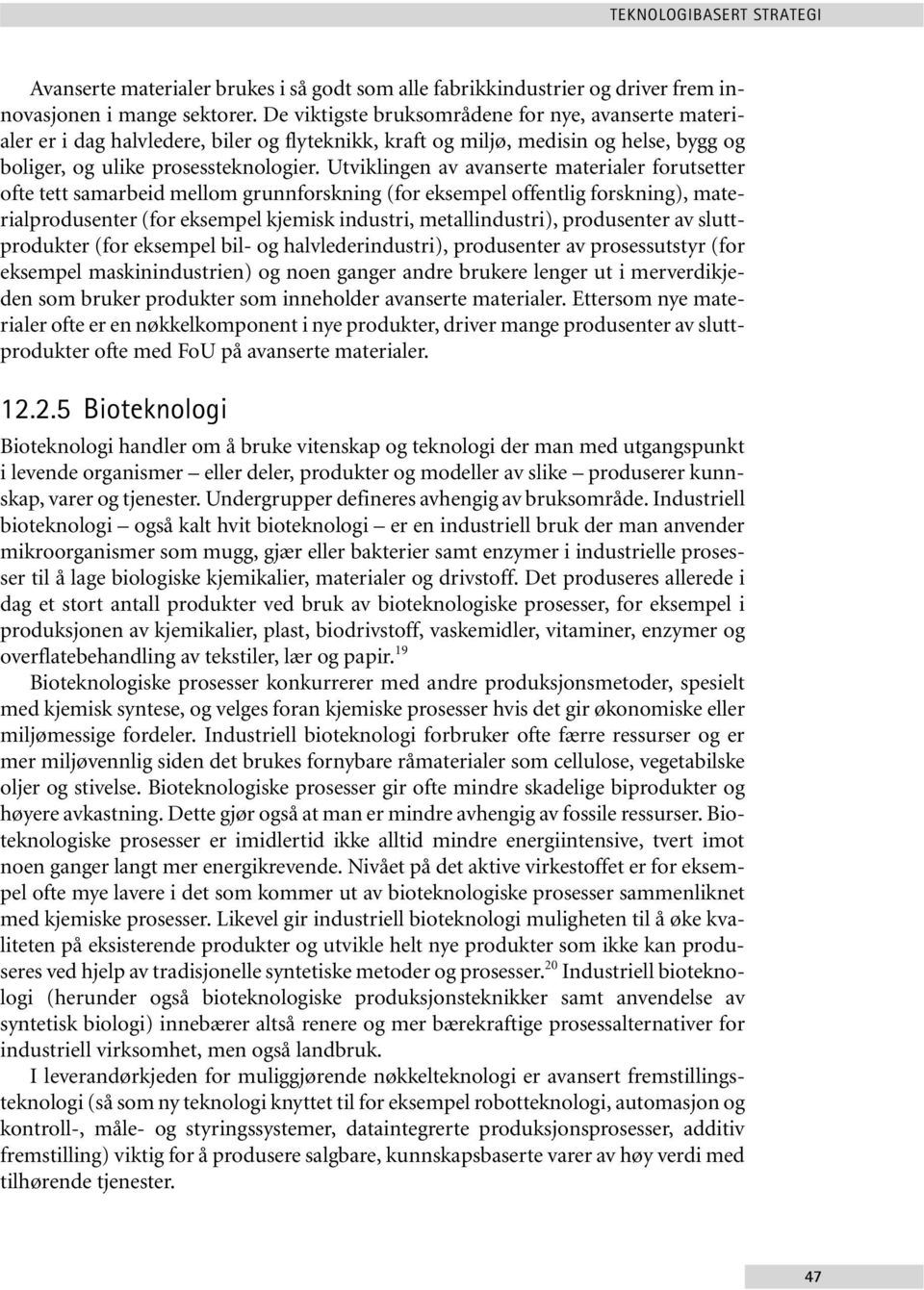 Utviklingen av avanserte materialer forutsetter ofte tett samarbeid mellom grunnforskning (for eksempel offentlig forskning), materialprodusenter (for eksempel kjemisk industri, metallindustri),