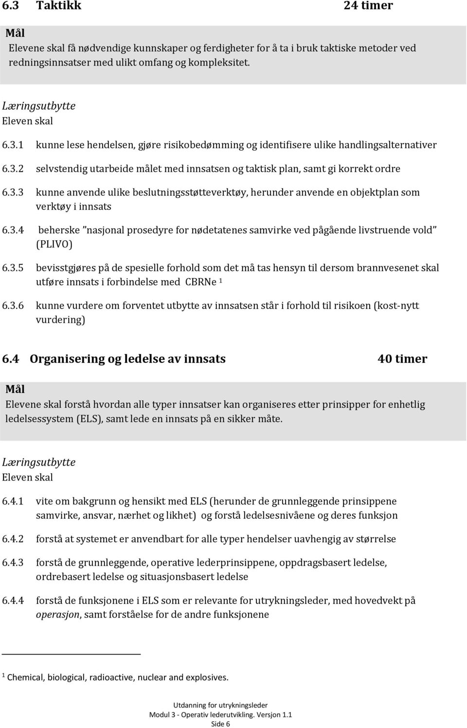 3.5 bevisstgjøres på de spesielle forhold som det må tas hensyn til dersom brannvesenet skal utføre innsats i forbindelse med CBRNe 1 6.3.6 kunne vurdere om forventet utbytte av innsatsen står i forhold til risikoen (kost-nytt vurdering) 6.