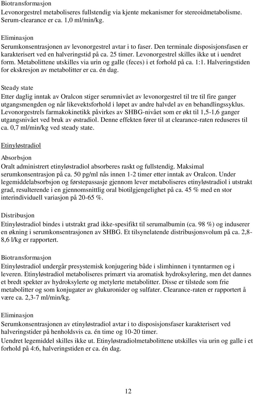 Levonorgestrel skilles ikke ut i uendret form. Metabolittene utskilles via urin og galle (feces) i et forhold på ca. 1:1. Halveringstiden for ekskresjon av metabolitter er ca. én dag.