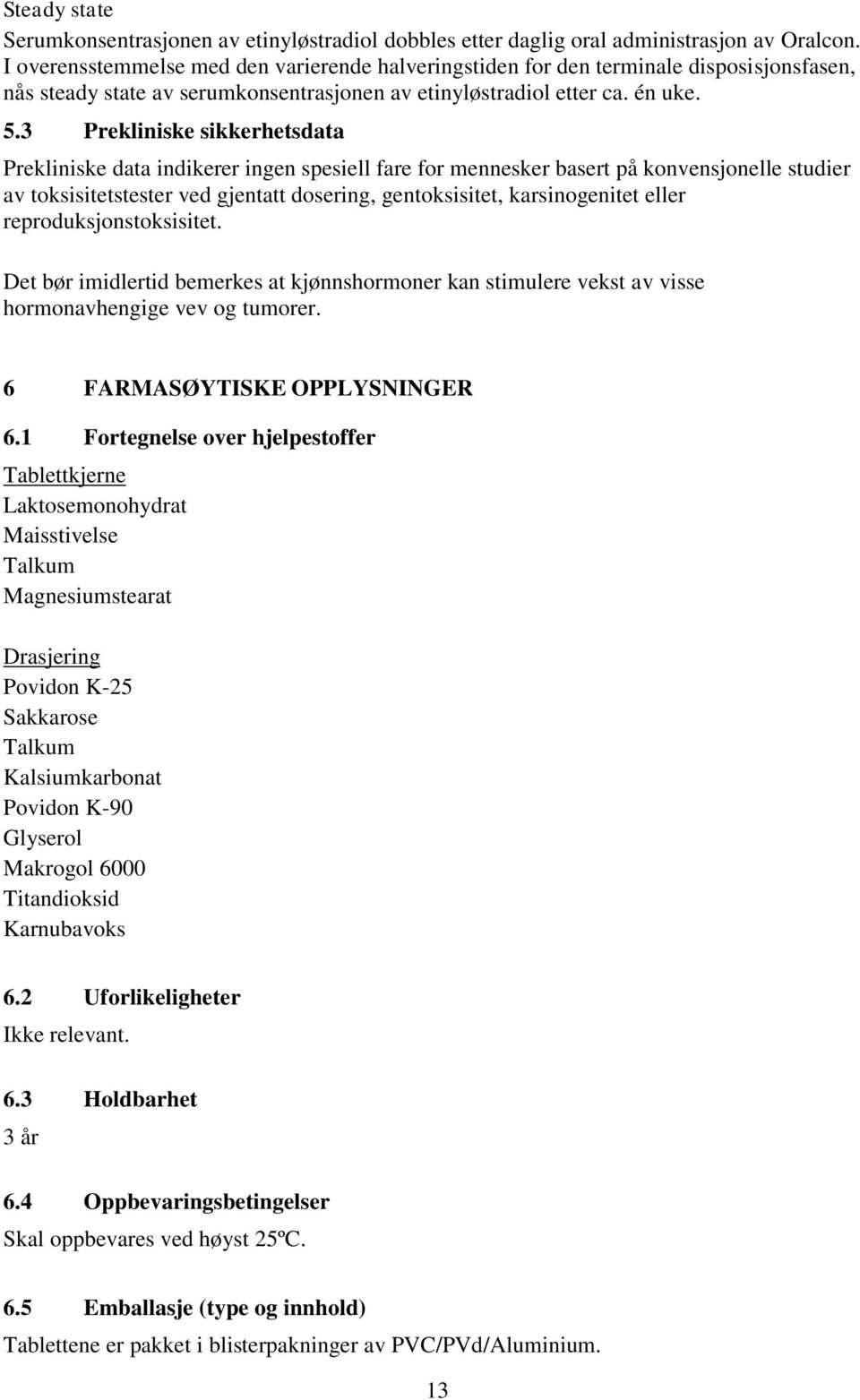 3 Prekliniske sikkerhetsdata Prekliniske data indikerer ingen spesiell fare for mennesker basert på konvensjonelle studier av toksisitetstester ved gjentatt dosering, gentoksisitet, karsinogenitet