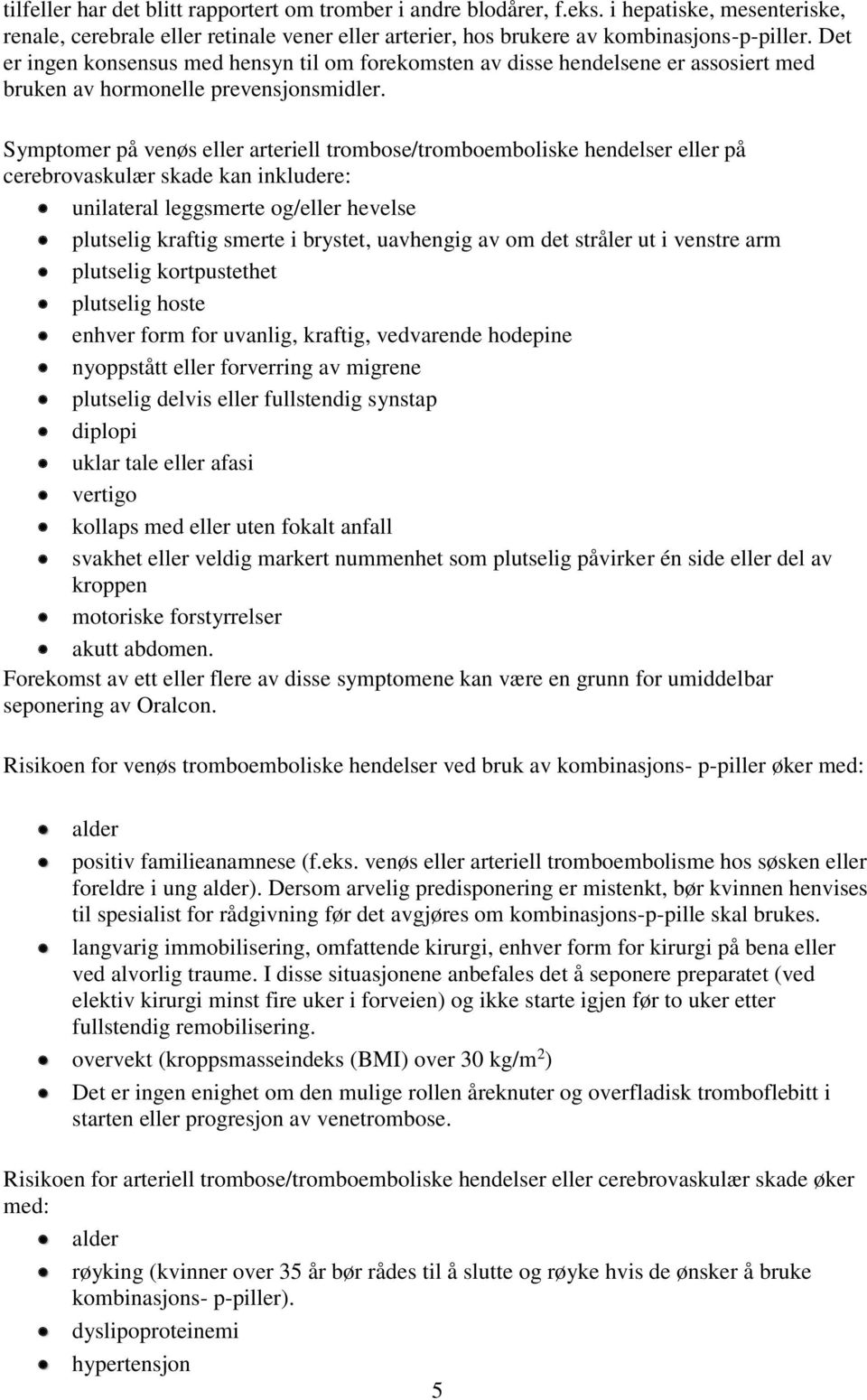 Symptomer på venøs eller arteriell trombose/tromboemboliske hendelser eller på cerebrovaskulær skade kan inkludere: unilateral leggsmerte og/eller hevelse plutselig kraftig smerte i brystet,