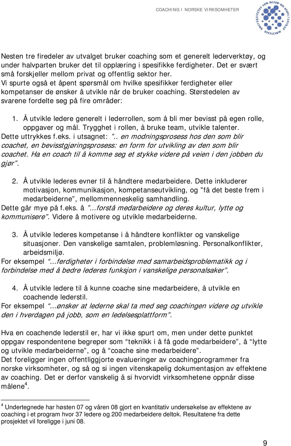 Størstedelen av svarene fordelte seg på fire områder: 1. Å utvikle ledere generelt i lederrollen, som å bli mer bevisst på egen rolle, oppgaver og mål.