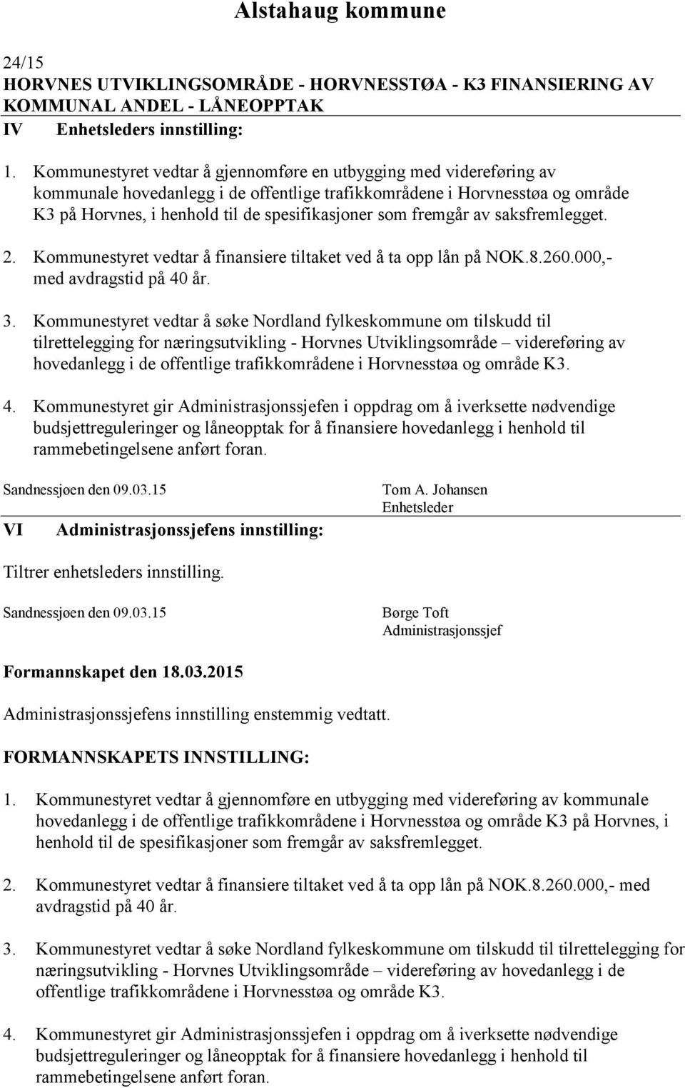 fremgår av saksfremlegget. 2. Kommunestyret vedtar å finansiere tiltaket ved å ta opp lån på NOK.8.260.000,- med avdragstid på 40 år. 3.