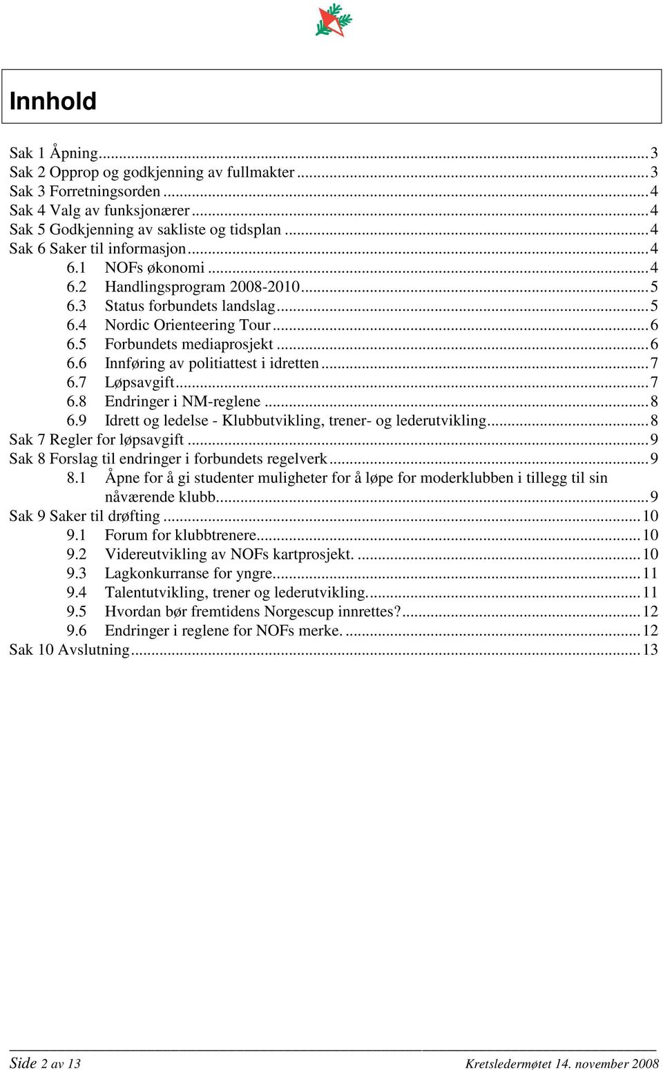 5 Forbundets mediaprosjekt...6 6.6 Innføring av politiattest i idretten...7 6.7 Løpsavgift...7 6.8 Endringer i NM-reglene...8 6.9 Idrett og ledelse - Klubbutvikling, trener- og lederutvikling.