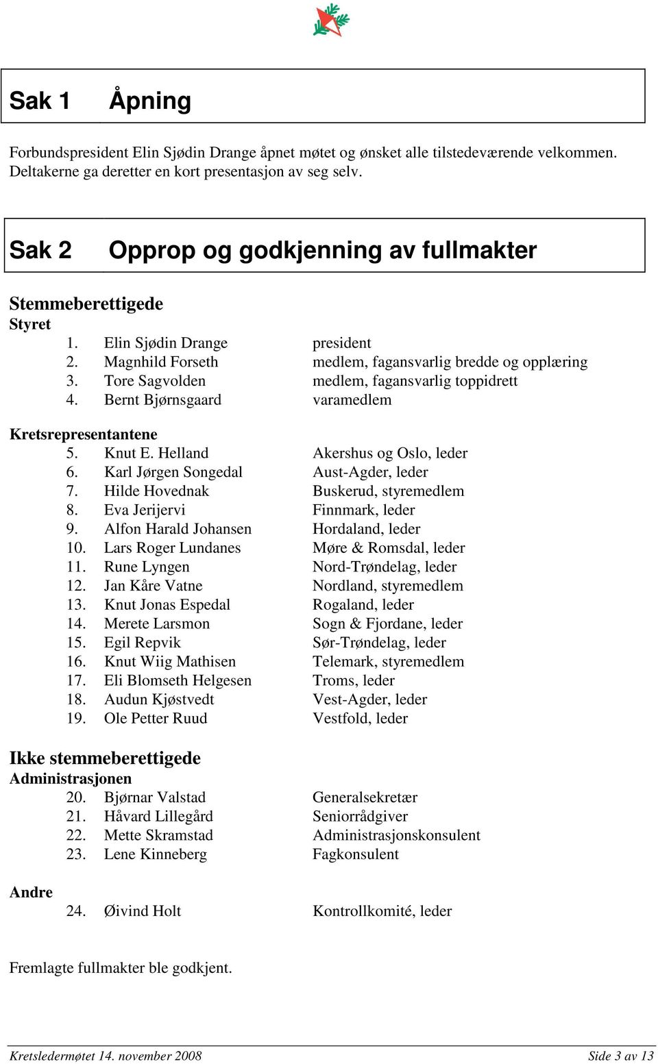 Tore Sagvolden medlem, fagansvarlig toppidrett 4. Bernt Bjørnsgaard varamedlem Kretsrepresentantene 5. Knut E. Helland Akershus og Oslo, leder 6. Karl Jørgen Songedal Aust-Agder, leder 7.