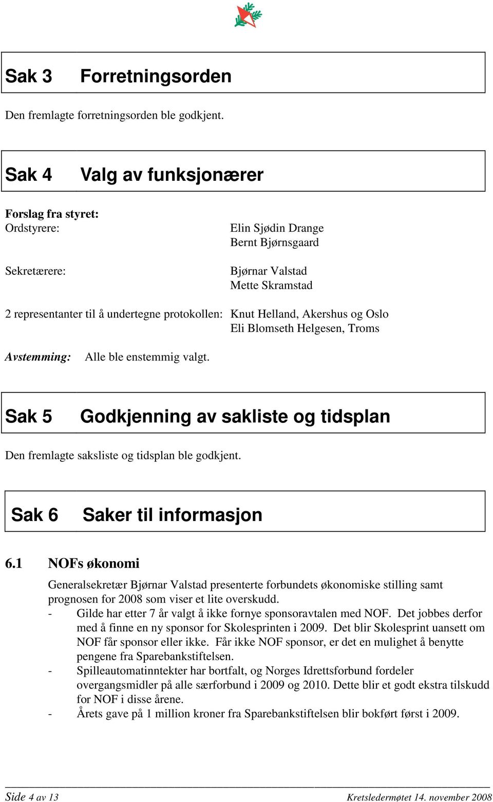 Helland, Akershus og Oslo Eli Blomseth Helgesen, Troms Avstemming: Alle ble enstemmig valgt. Sak 5 Godkjenning av sakliste og tidsplan Den fremlagte saksliste og tidsplan ble godkjent.