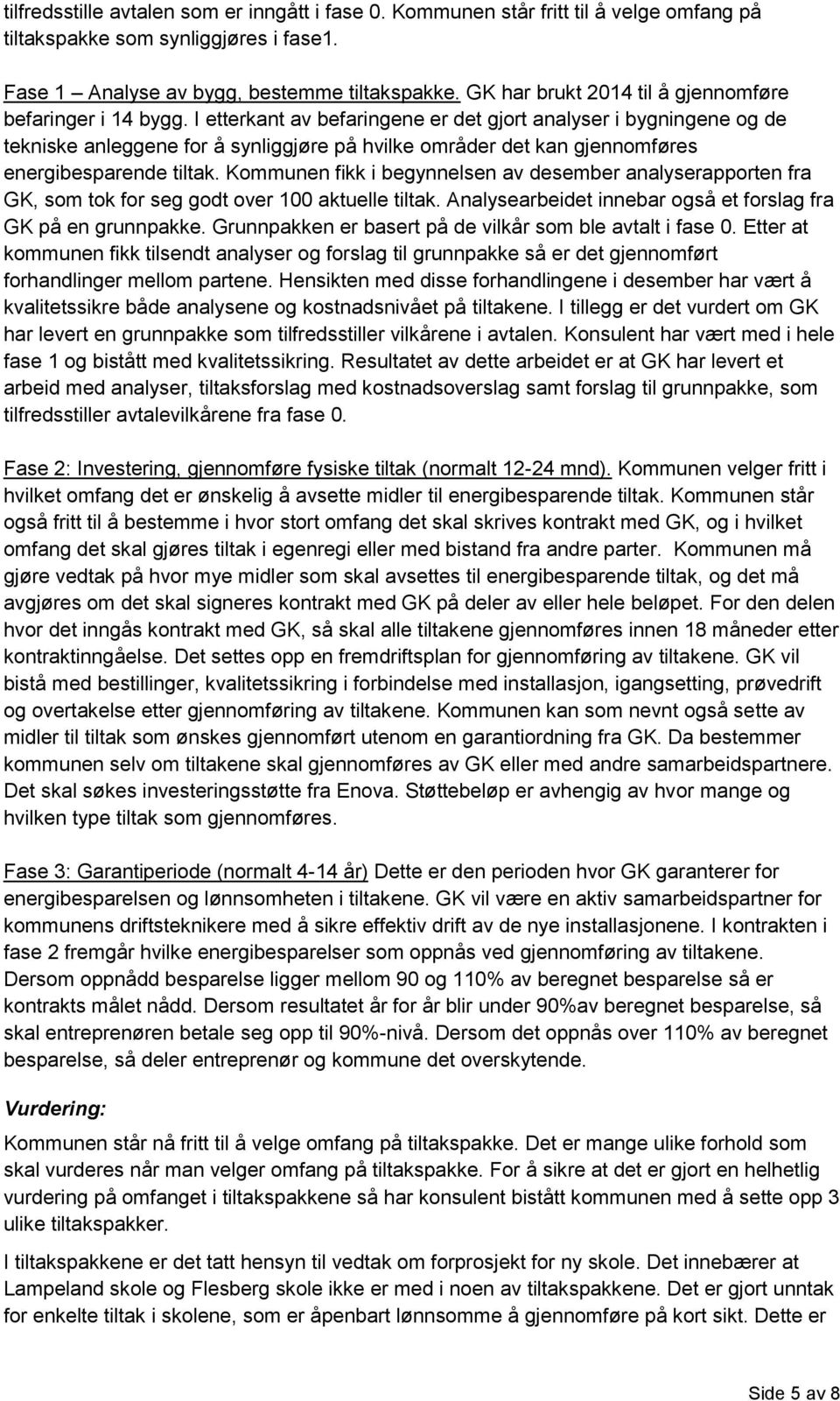 I etterkant av befaringene er det gjort analyser i bygningene og de tekniske anleggene for å synliggjøre på hvilke områder det kan gjennomføres energibesparende tiltak.