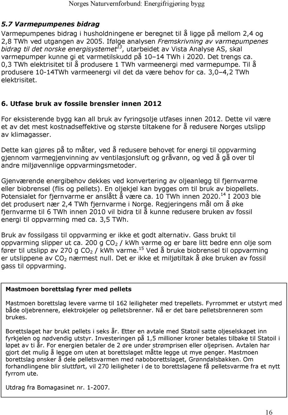 0,3 TWh elektrisitet til å produsere 1 TWh varmeenergi med varmepumpe. Til å produsere 10-14TWh varmeenergi vil det da være behov for ca. 3,0 4,2 TWh elektrisitet. 6.