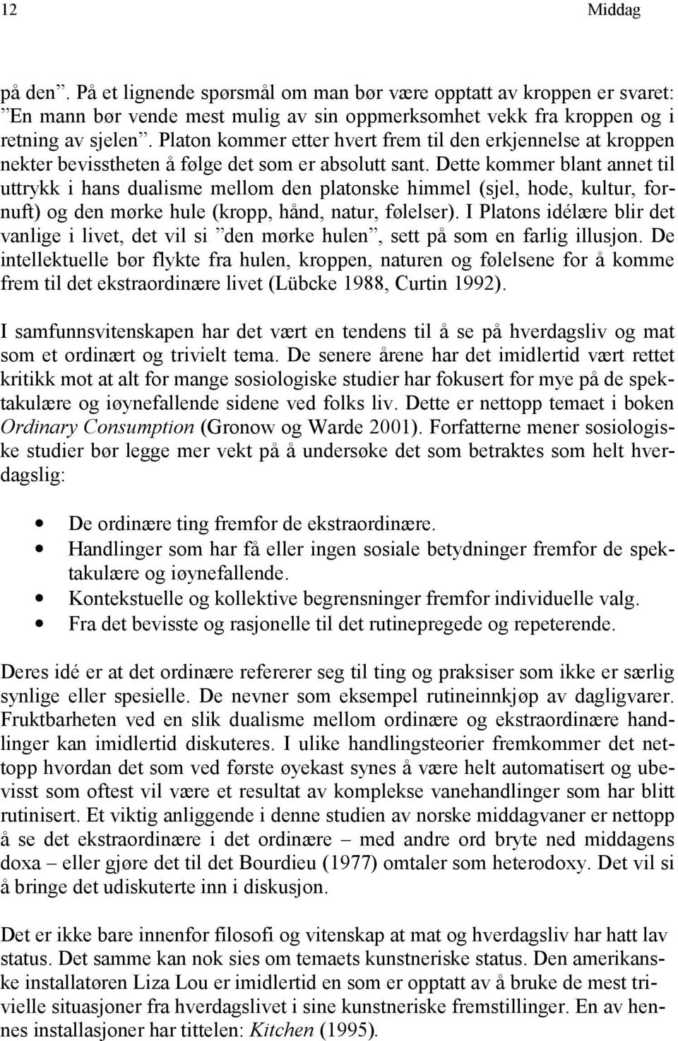 Dette kommer blant annet til uttrykk i hans dualisme mellom den platonske himmel (sjel, hode, kultur, fornuft) og den mørke hule (kropp, hånd, natur, følelser).