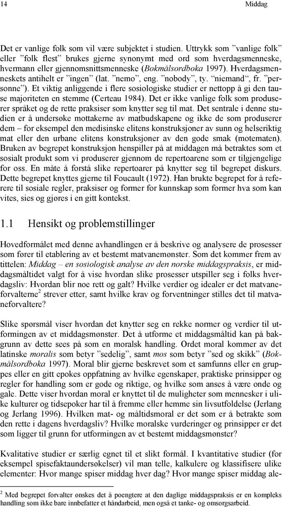 nemo, eng. nobody, ty. niemand, fr. personne ). Et viktig anliggende i flere sosiologiske studier er nettopp å gi den tause majoriteten en stemme (Certeau 1984).