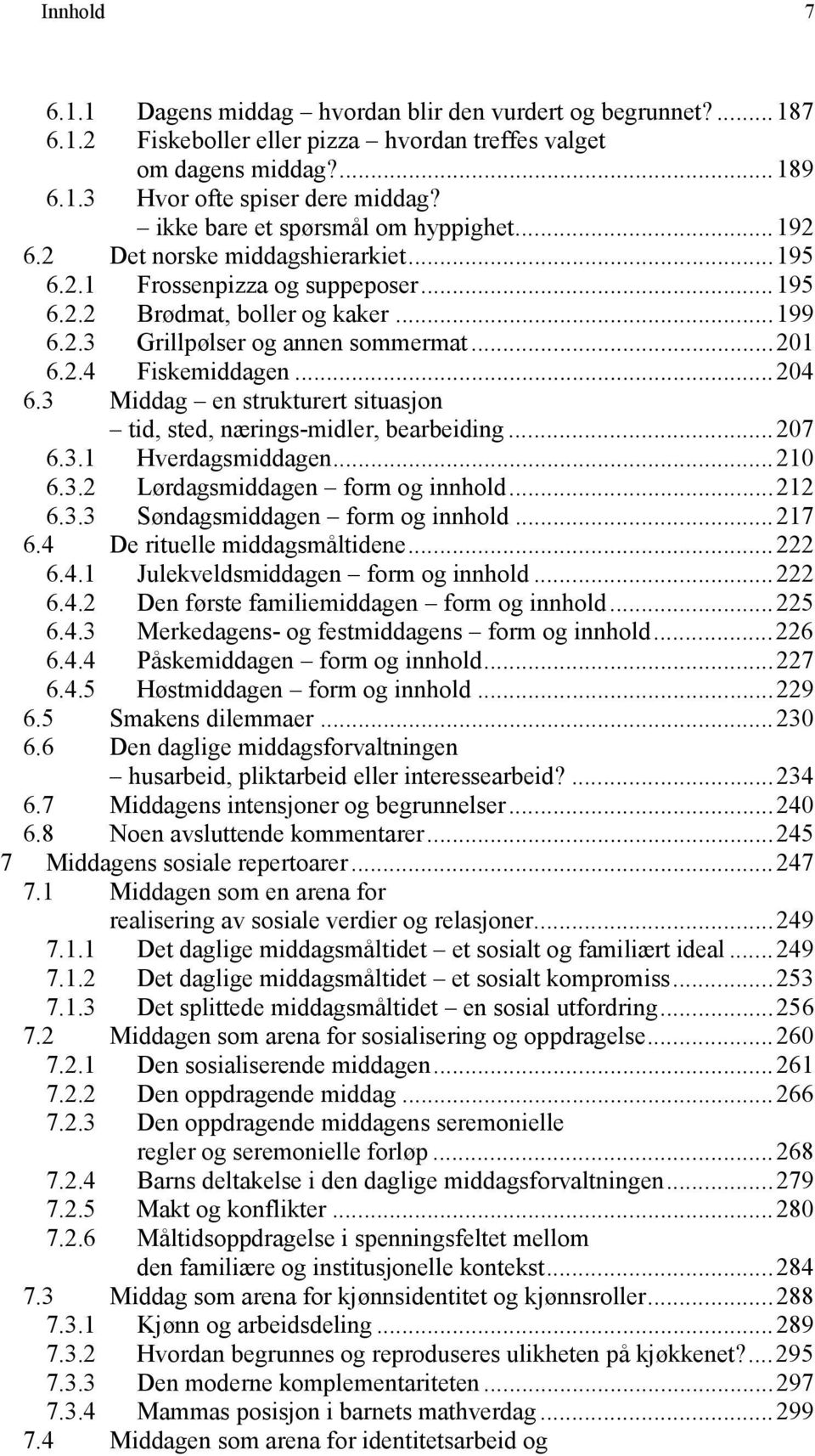 2.4 Fiskemiddagen...204 6.3 Middag en strukturert situasjon tid, sted, nærings-midler, bearbeiding...207 6.3.1 Hverdagsmiddagen...210 6.3.2 Lørdagsmiddagen form og innhold...212 6.3.3 Søndagsmiddagen form og innhold.