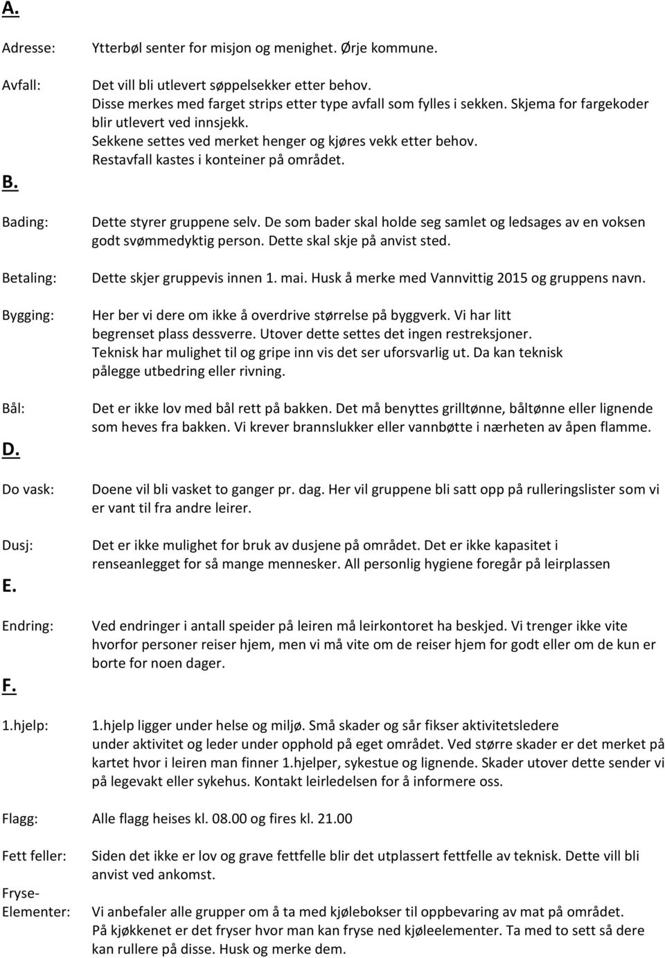 Restavfall kastes i konteiner på området. Dette styrer gruppene selv. De som bader skal holde seg samlet og ledsages av en voksen godt svømmedyktig person. Dette skal skje på anvist sted.