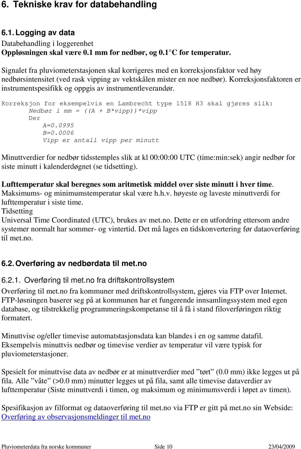 Korreksjonsfaktoren er instrumentspesifikk og oppgis av instrumentleverandør. Korreksjon for eksempelvis en Lambrecht type 1518 H3 skal gjøres slik: Nedbør i mm = ((A + B*vipp))*vipp Der A=0.0995 B=0.