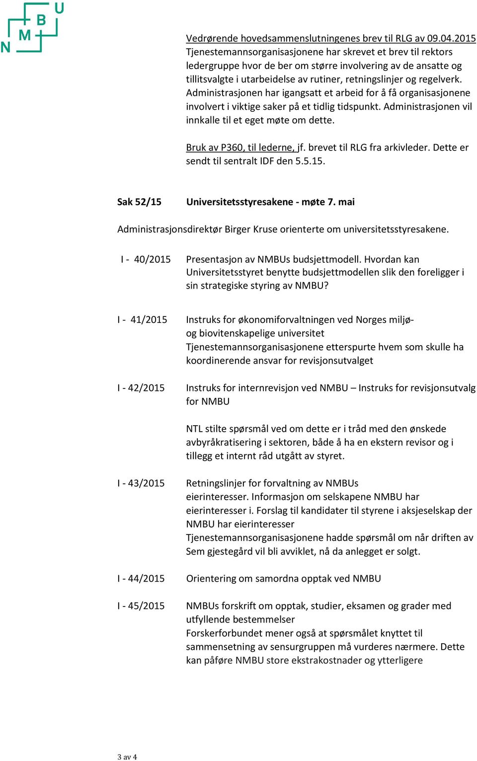 Administrasjonen har igangsatt et arbeid for å få organisasjonene involvert i viktige saker på et tidlig tidspunkt. Administrasjonen vil innkalle til et eget møte om dette.