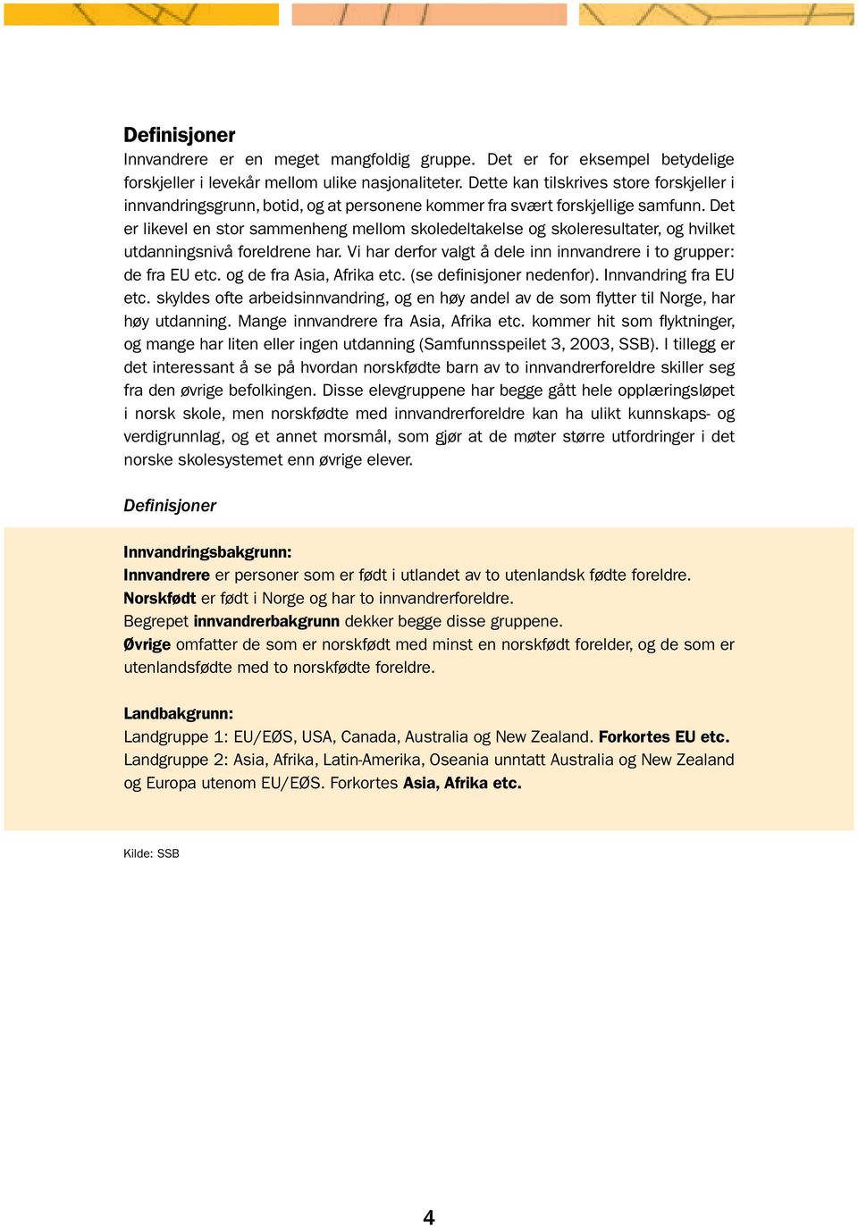 Det er likevel en stor sammenheng mellom skoledeltakelse og skoleresultater, og hvilket utdanningsnivå foreldrene har. Vi har derfor valgt å dele inn innvandrere i to grupper: de fra EU etc.