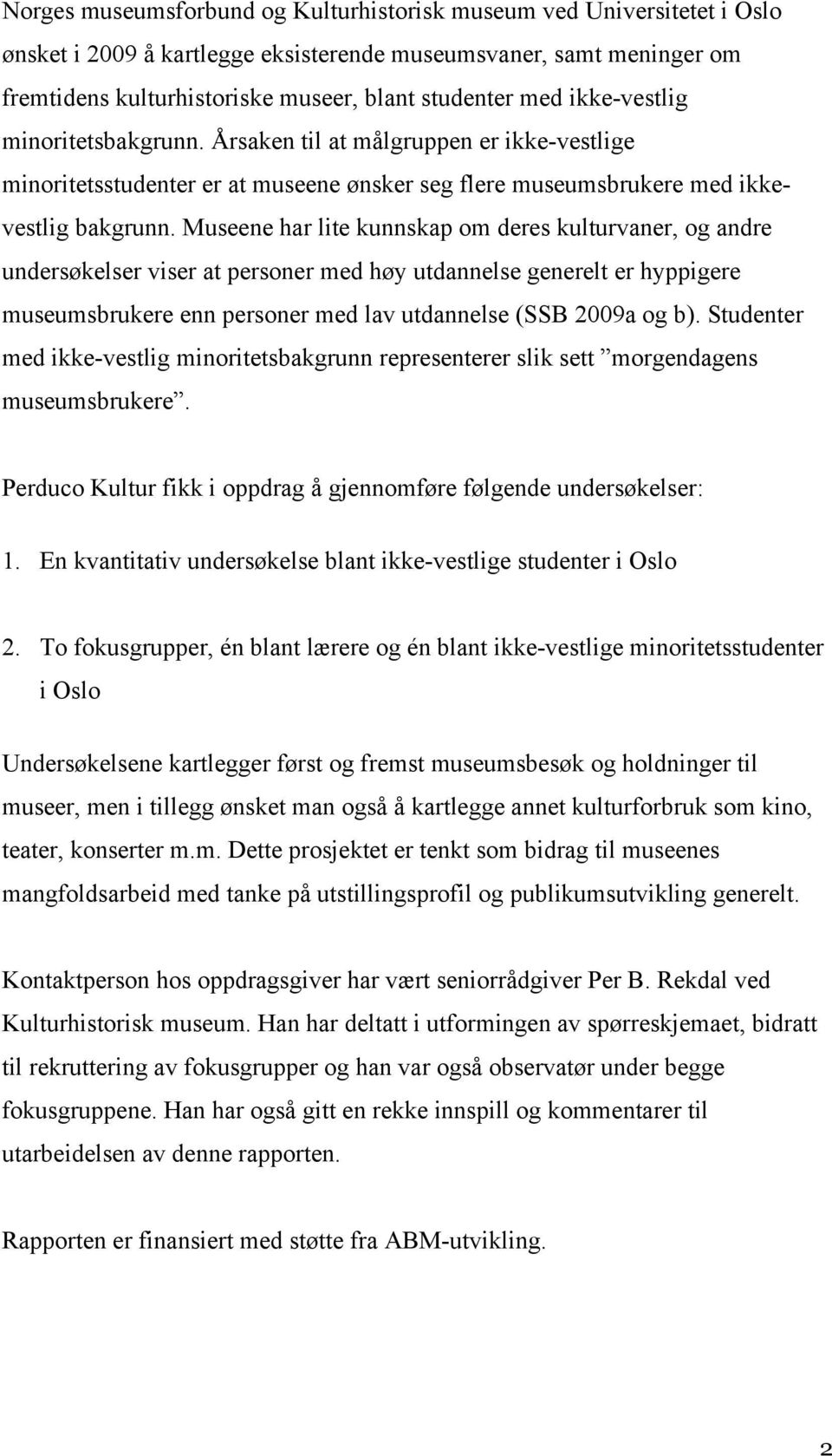 Museene har lite kunnskap om deres kulturvaner, og andre undersøkelser viser at personer med høy utdannelse generelt er hyppigere museumsbrukere enn personer med lav utdannelse (SSB 2009a og b).