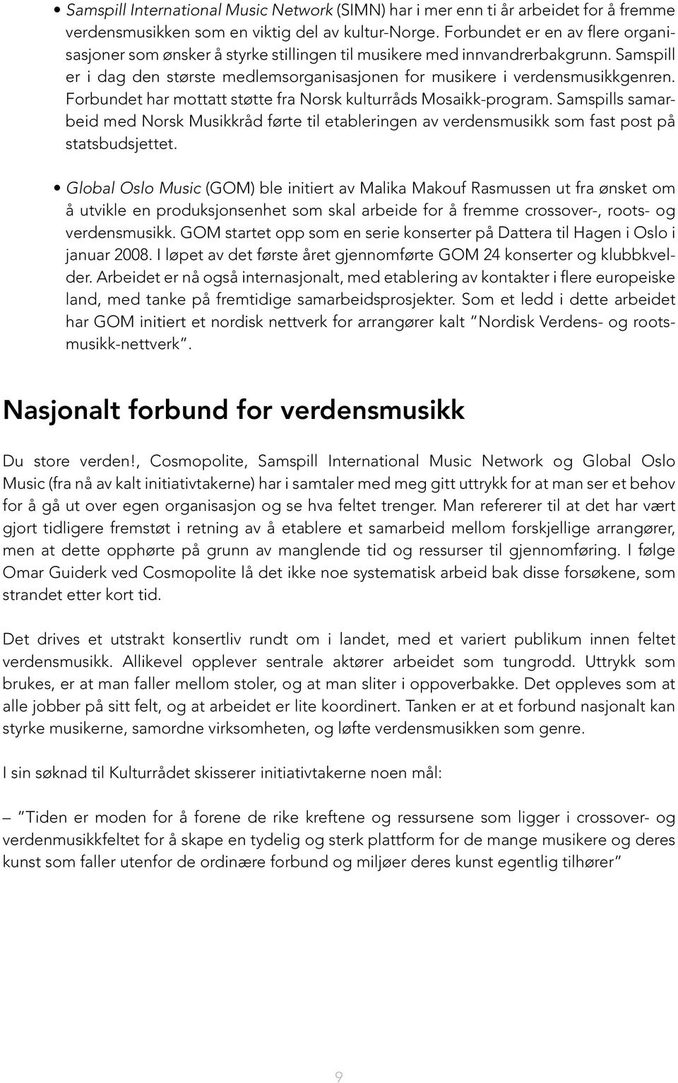 Forbundet har mottatt støtte fra Norsk kulturråds Mosaikk-program. Samspills samarbeid med Norsk Musikkråd førte til etableringen av verdensmusikk som fast post på statsbudsjettet.