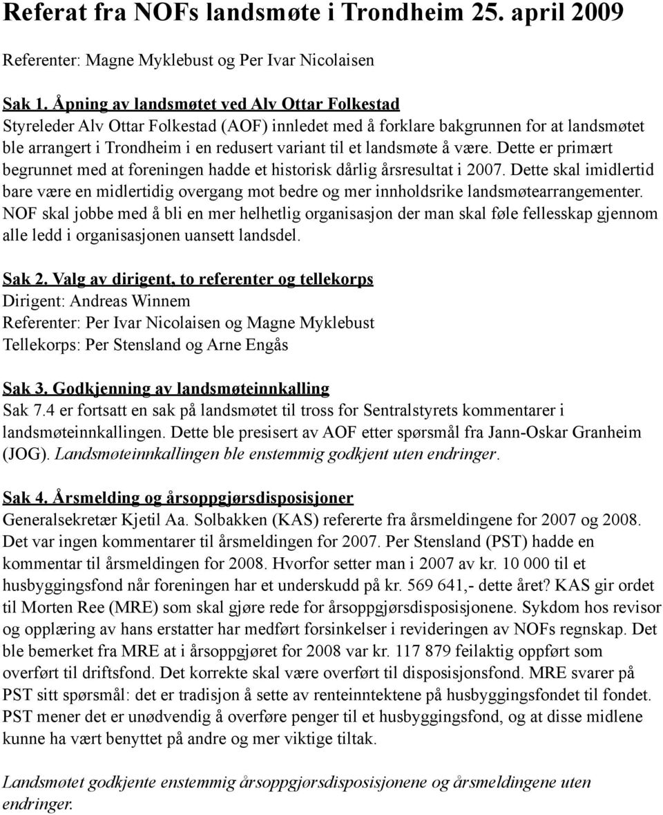 å være. Dette er primært begrunnet med at foreningen hadde et historisk dårlig årsresultat i 2007.