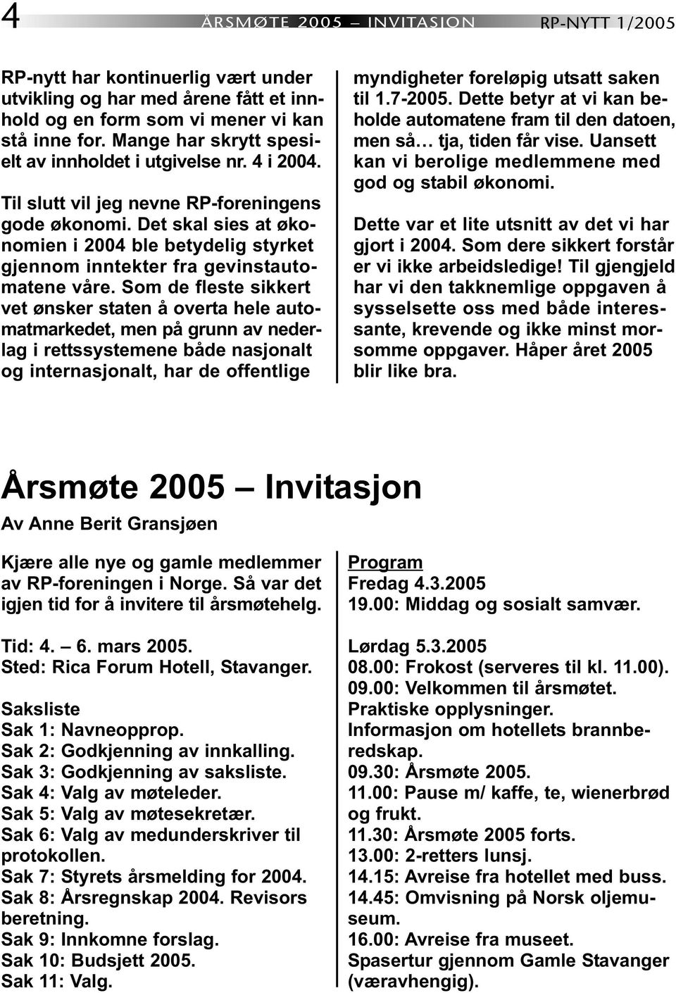 Det skal sies at økonomien i 2004 ble betydelig styrket gjennom inntekter fra gevinstautomatene våre.