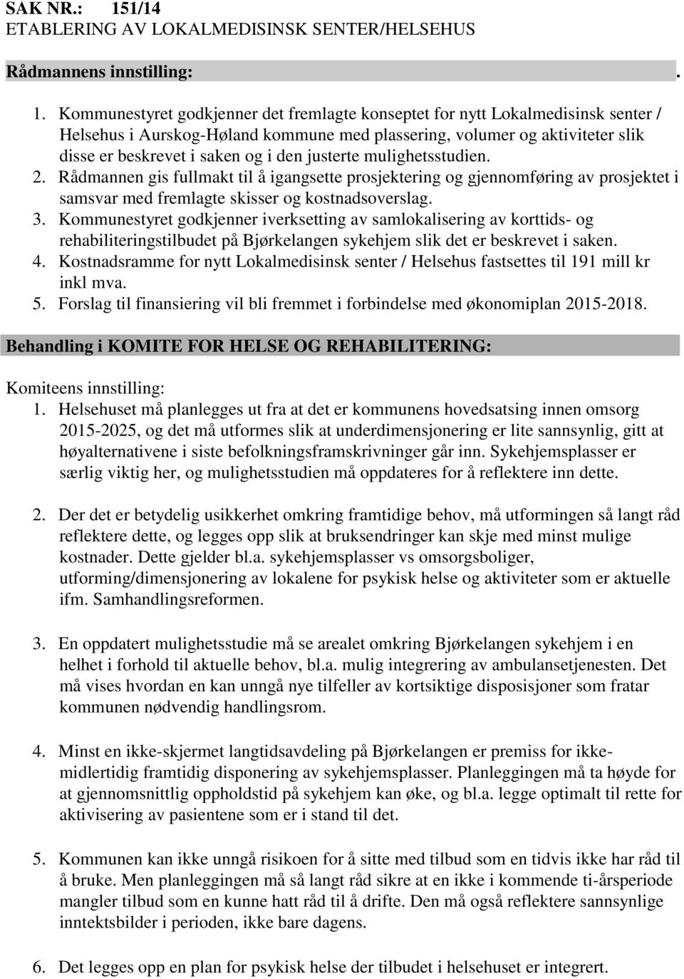 justerte mulighetsstudien. 2. Rådmannen gis fullmakt til å igangsette prosjektering og gjennomføring av prosjektet i samsvar med fremlagte skisser og kostnadsoverslag. 3.