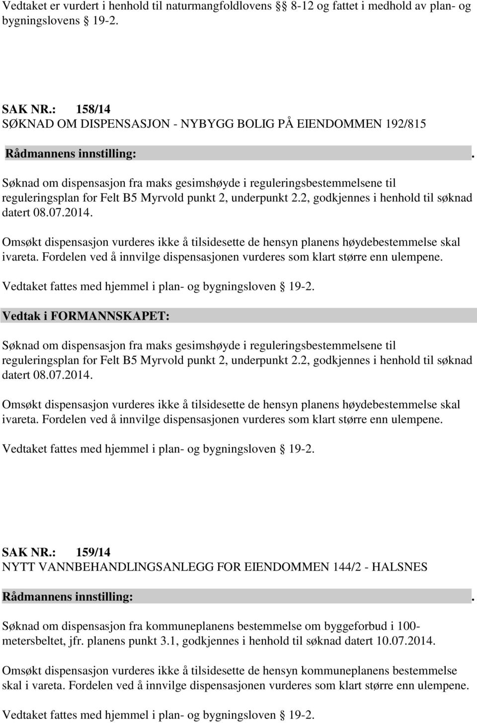 2.2, godkjennes i henhold til søknad datert 08.07.2014. Omsøkt dispensasjon vurderes ikke å tilsidesette de hensyn planens høydebestemmelse skal ivareta.