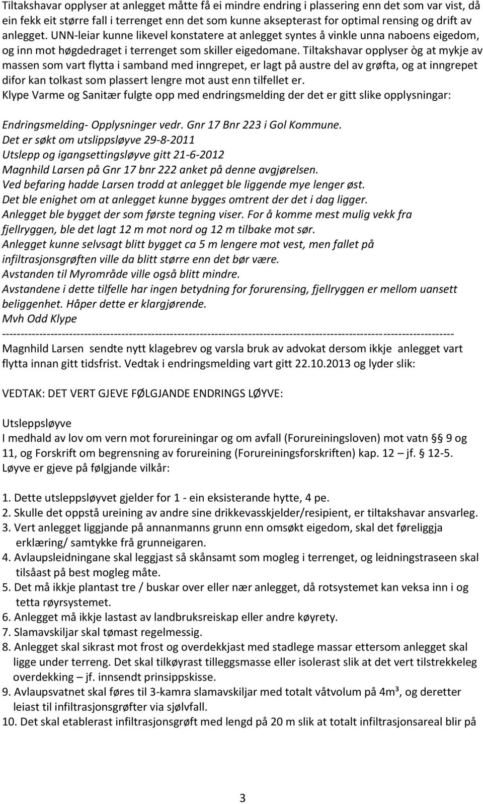 Tiltakshavar opplyser òg at mykje av massen som vart flytta i samband med inngrepet, er lagt på austre del av grøfta, og at inngrepet difor kan tolkast som plassert lengre mot aust enn tilfellet er.