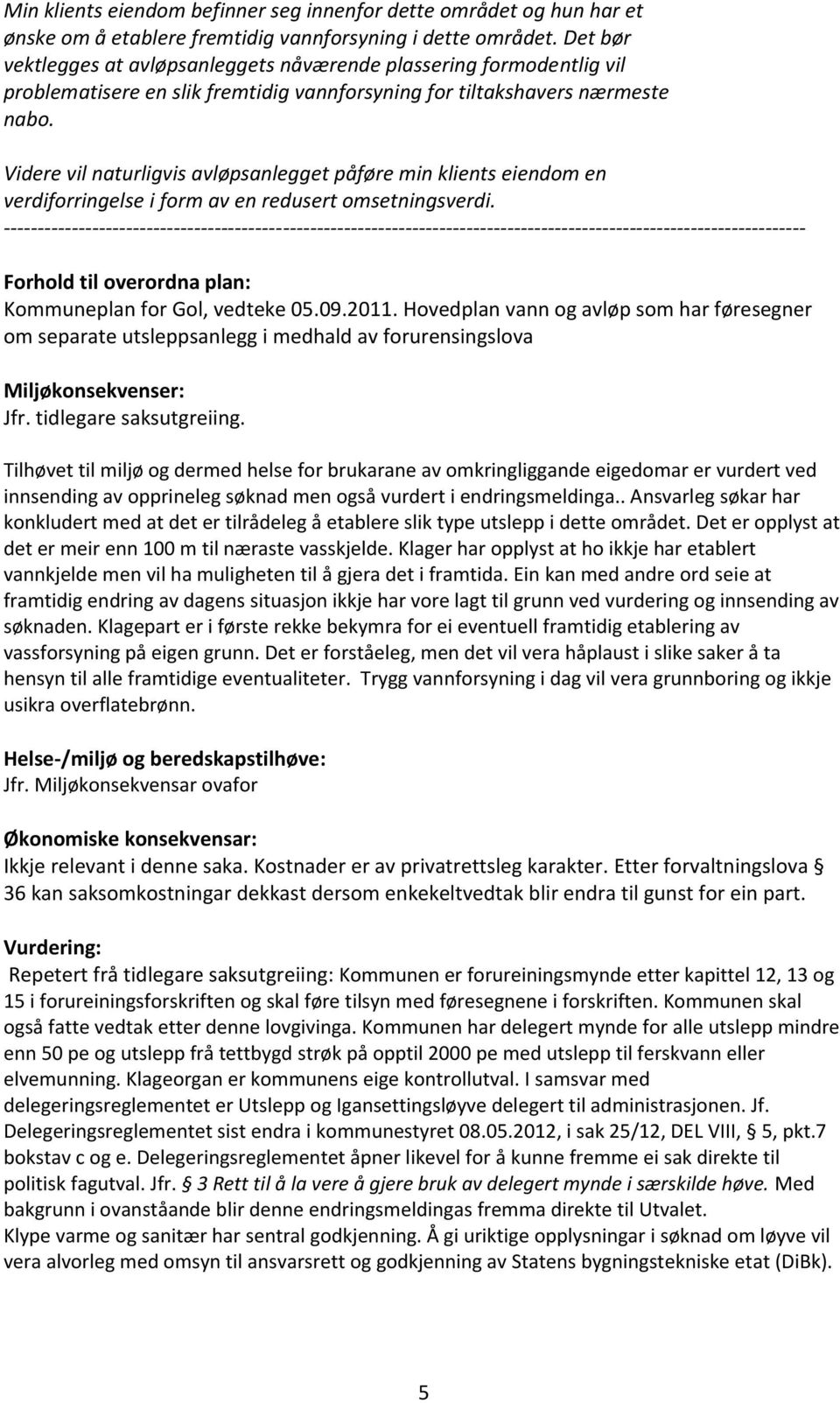 Videre vil naturligvis avløpsanlegget påføre min klients eiendom en verdiforringelse i form av en redusert omsetningsverdi.