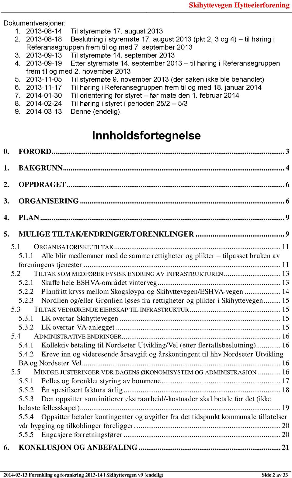 november 2013 (der saken ikke ble behandlet) 6. 2013-11-17 Til høring i Referansegruppen frem til og med 18. januar 2014 7. 2014-01-30 Til orientering for styret før møte den 1. februar 2014 8.