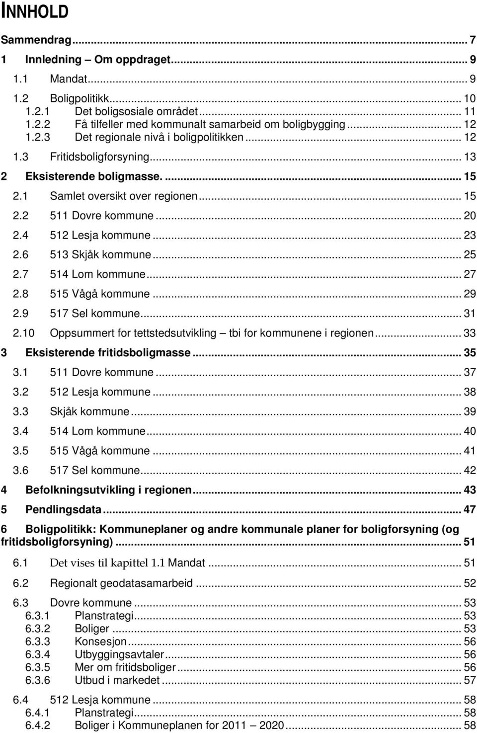 4 512 Lesja kommune... 23 2.6 513 Skjåk kommune... 25 2.7 514 Lom kommune... 27 2.8 515 Vågå kommune... 29 2.9 517 Sel kommune... 31 2.