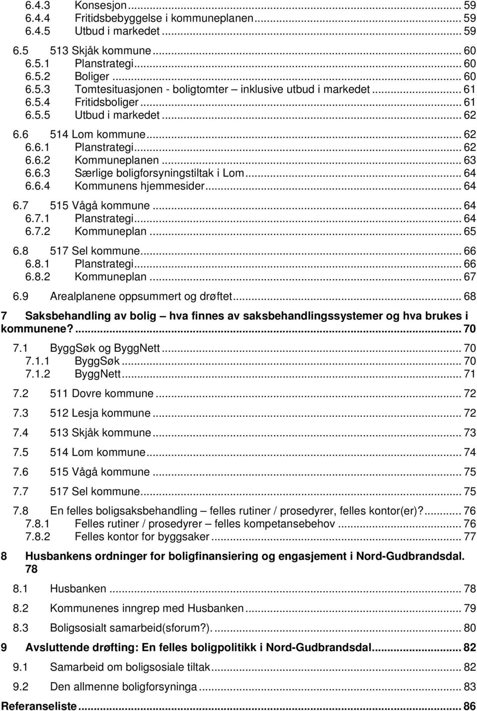 .. 64 6.7 515 Vågå kommune... 64 6.7.1 Planstrategi... 64 6.7.2 Kommuneplan... 65 6.8 517 Sel kommune... 66 6.8.1 Planstrategi... 66 6.8.2 Kommuneplan... 67 6.9 Arealplanene oppsummert og drøftet.