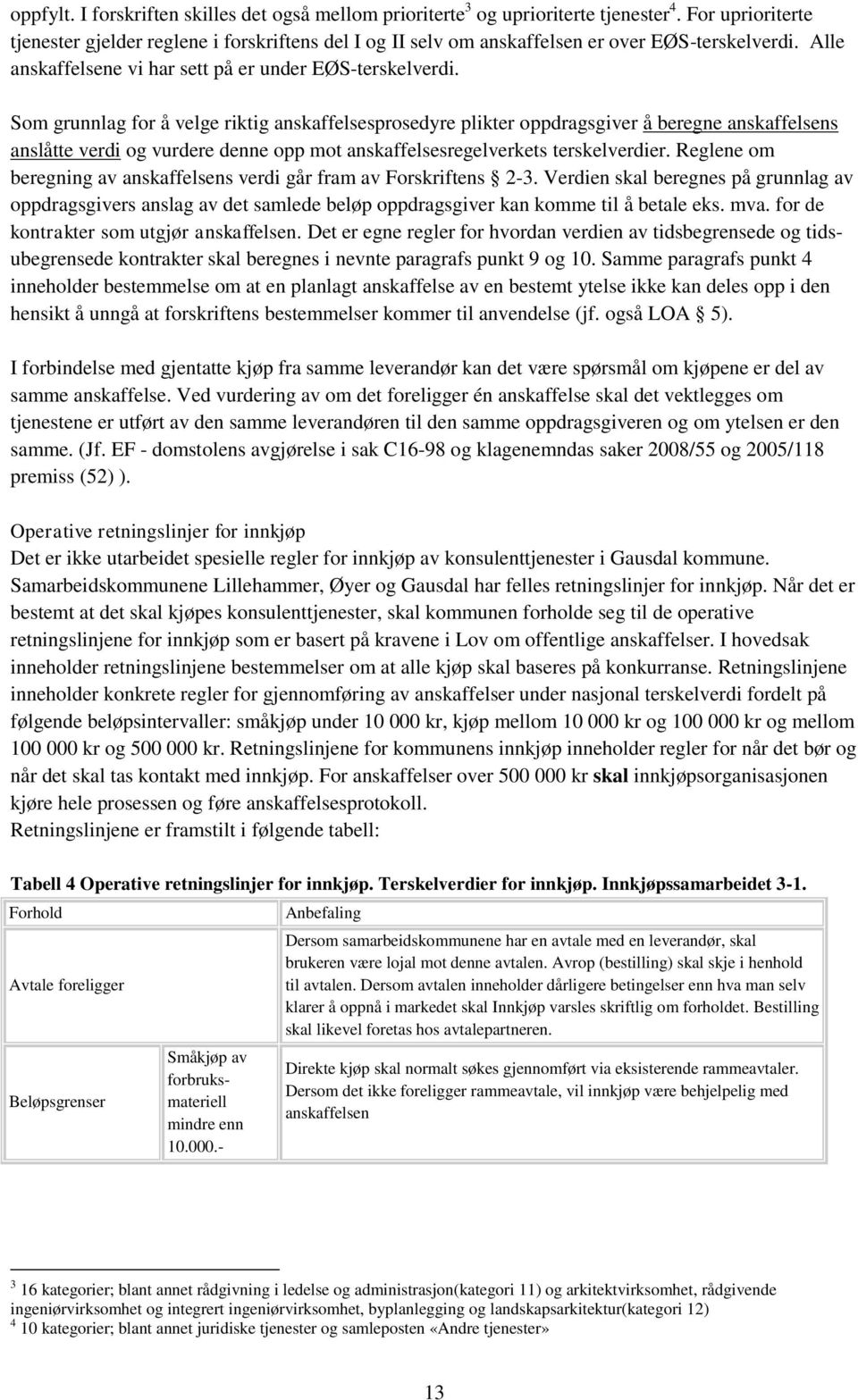 Som grunnlag for å velge riktig anskaffelsesprosedyre plikter oppdragsgiver å beregne anskaffelsens anslåtte verdi og vurdere denne opp mot anskaffelsesregelverkets terskelverdier.