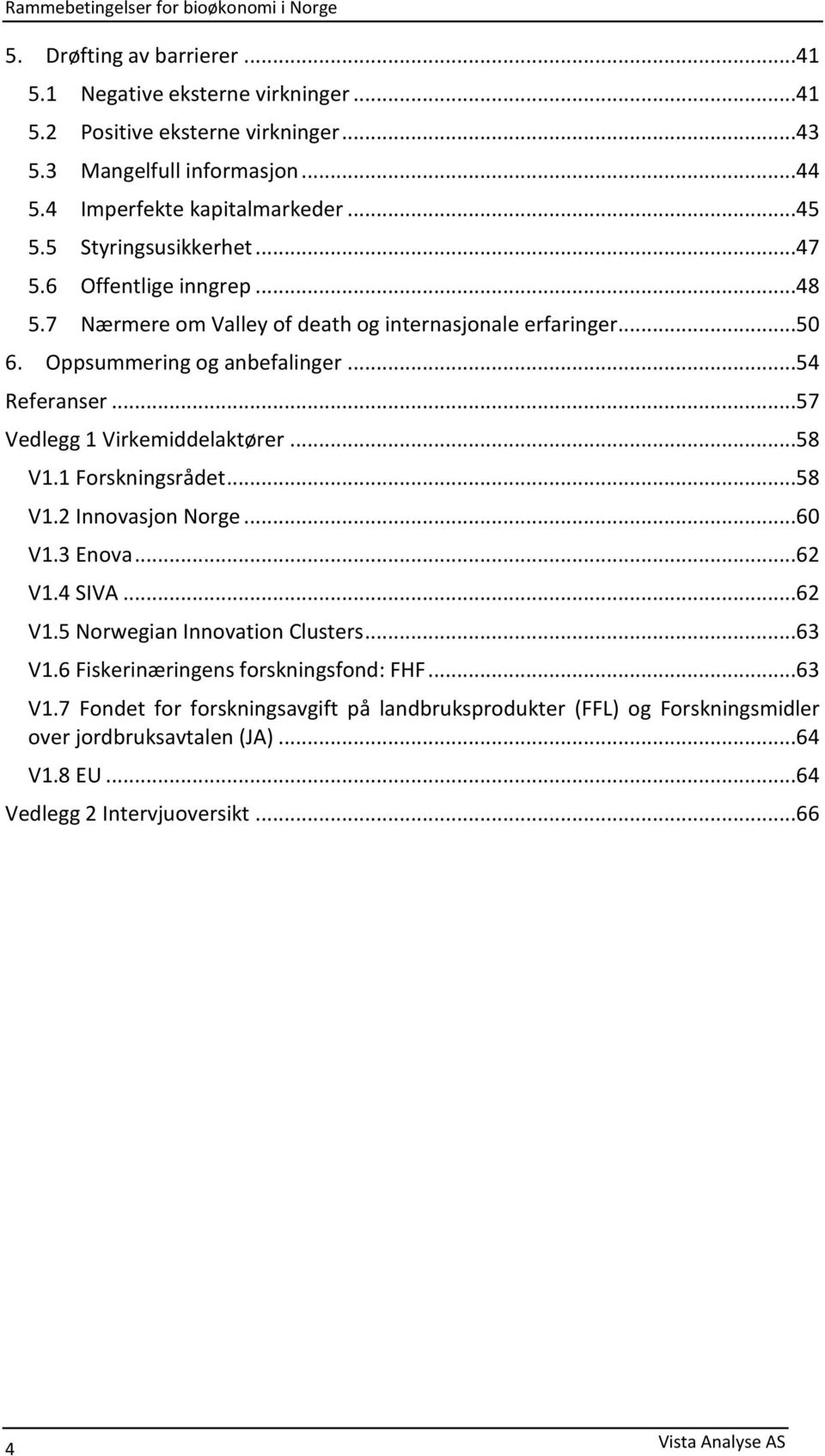 ..57 Vedlegg 1 Virkemiddelaktører...58 V1.1 Forskningsrådet...58 V1.2 Innovasjon Norge...60 V1.3 Enova...62 V1.4 SIVA...62 V1.5 Norwegian Innovation Clusters...63 V1.