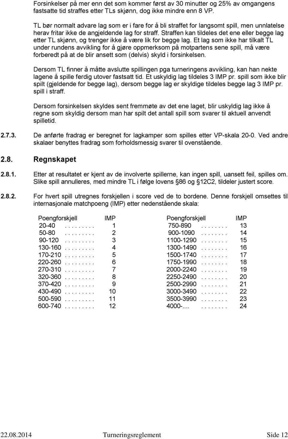 Straffen kan tildeles det ene eller begge lag etter TL skjønn, og trenger ikke å være lik for begge lag.