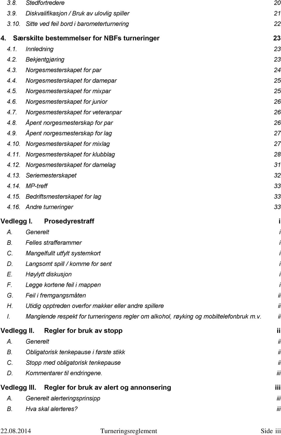 Åpent norgesmesterskap for par 26 4.9. Åpent norgesmesterskap for lag 27 4.10. Norgesmesterskapet for mixlag 27 4.11. Norgesmesterskapet for klubblag 28 4.12. Norgesmesterskapet for damelag 31 4.13.