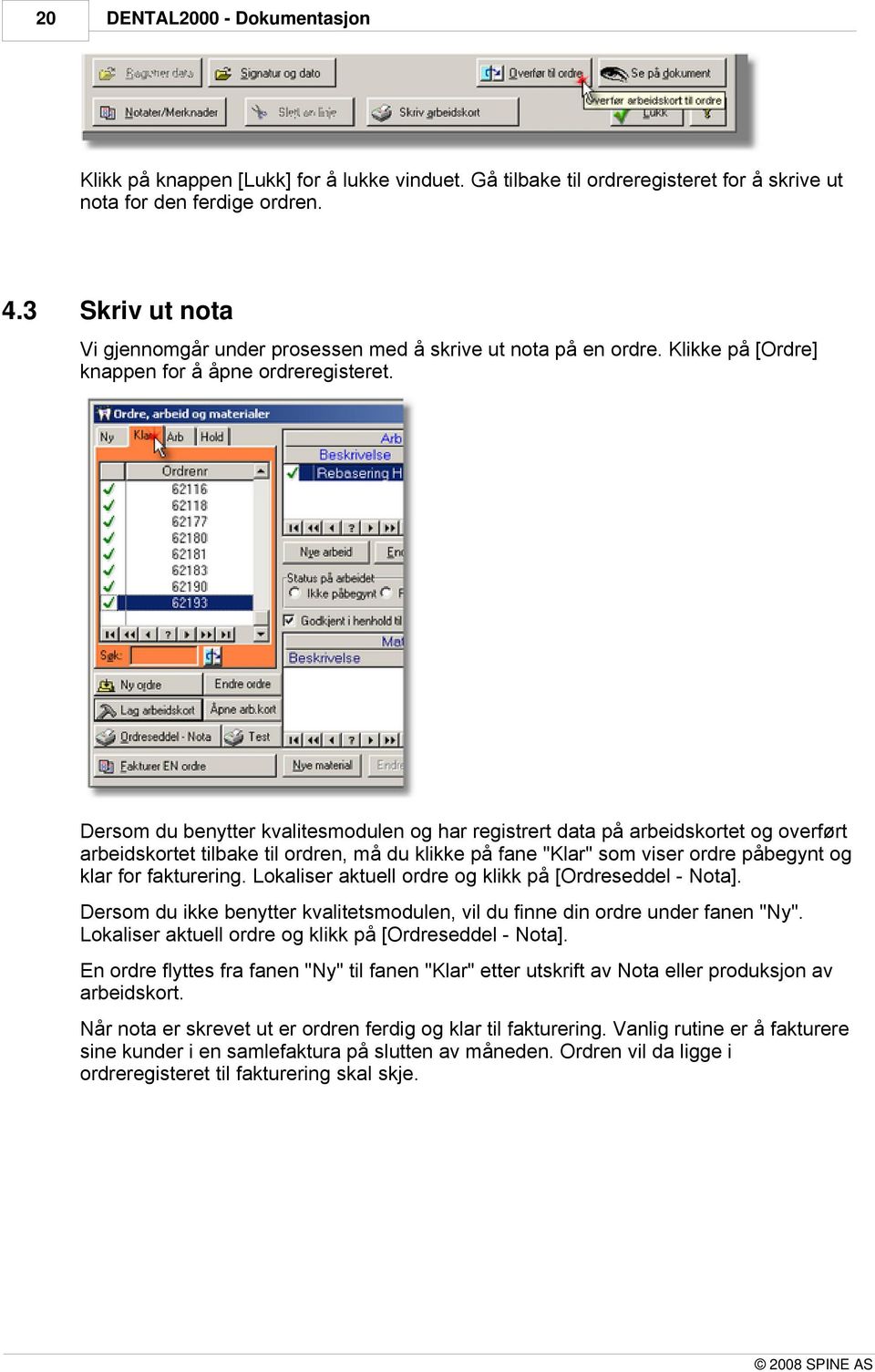 Dersom du benytter kvalitesmodulen og har registrert data på arbeidskortet og overført arbeidskortet tilbake til ordren, må du klikke på fane "Klar" som viser ordre påbegynt og klar for fakturering.