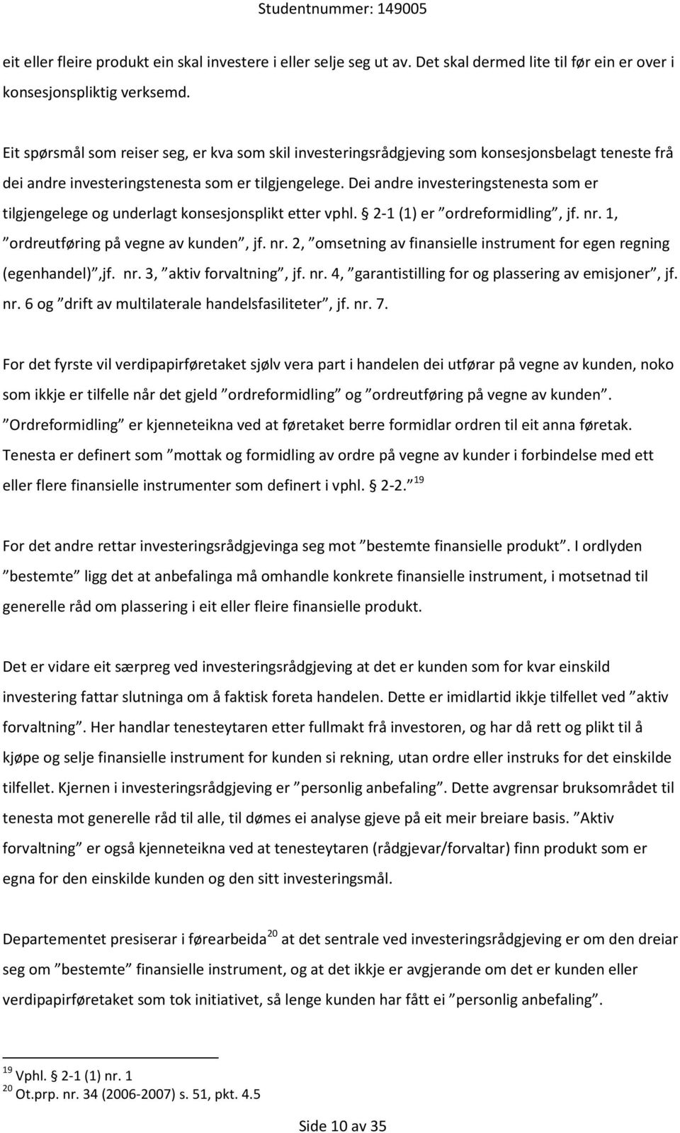 Dei andre investeringstenesta som er tilgjengelege og underlagt konsesjonsplikt etter vphl. 2-1 (1) er ordreformidling, jf. nr. 1, ordreutføring på vegne av kunden, jf. nr. 2, omsetning av finansielle instrument for egen regning (egenhandel),jf.