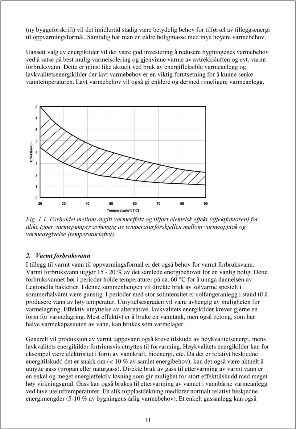 Dette er minst like aktuelt ved bruk av energifleksible varmeanlegg og lavkvalitetsenergikilder der lavt varmebehov er en viktig forutsetning for å kunne senke vanntemperaturen.