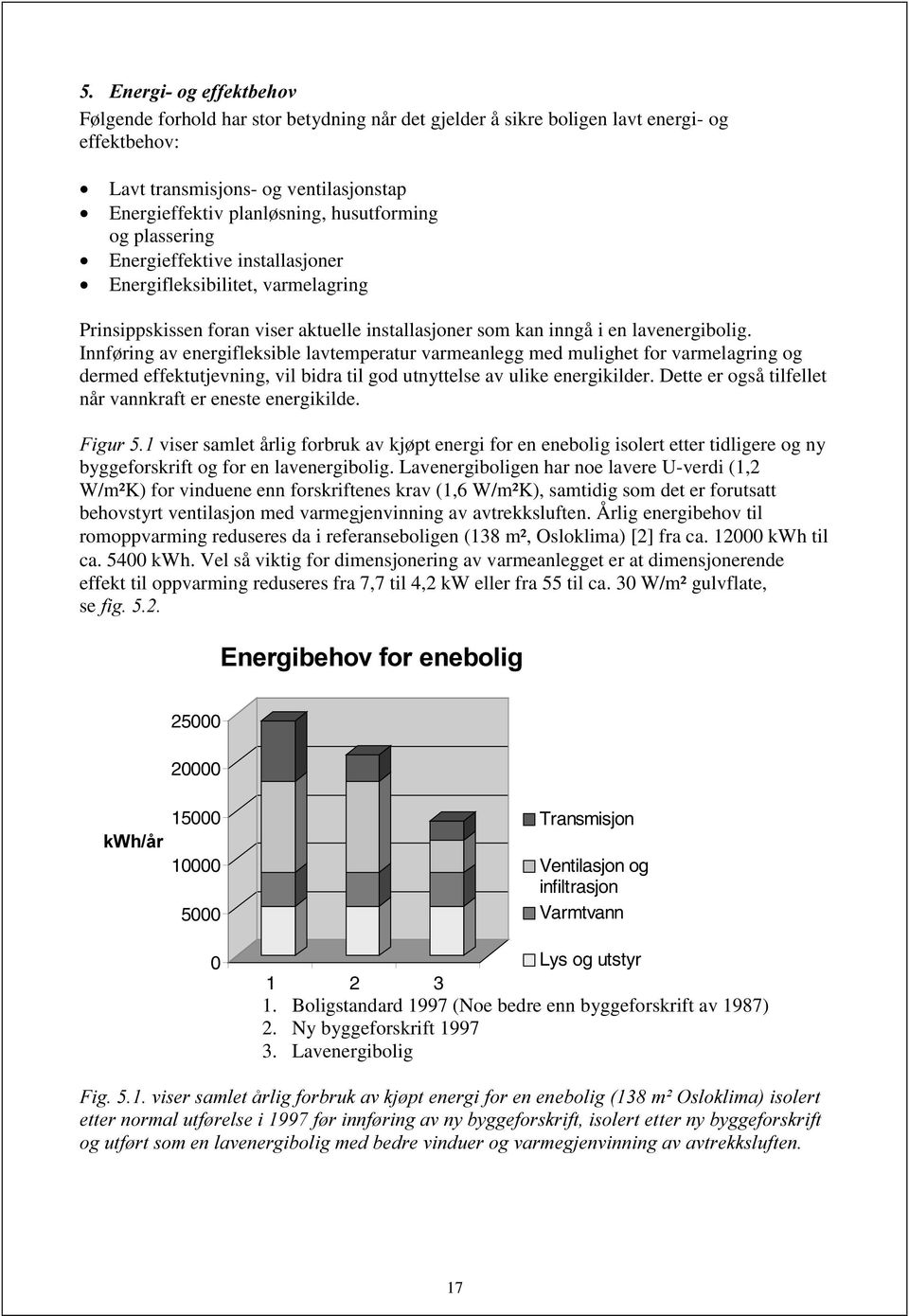 Innføring av energifleksible lavtemperatur varmeanlegg med mulighet for varmelagring og dermed effektutjevning, vil bidra til god utnyttelse av ulike energikilder.