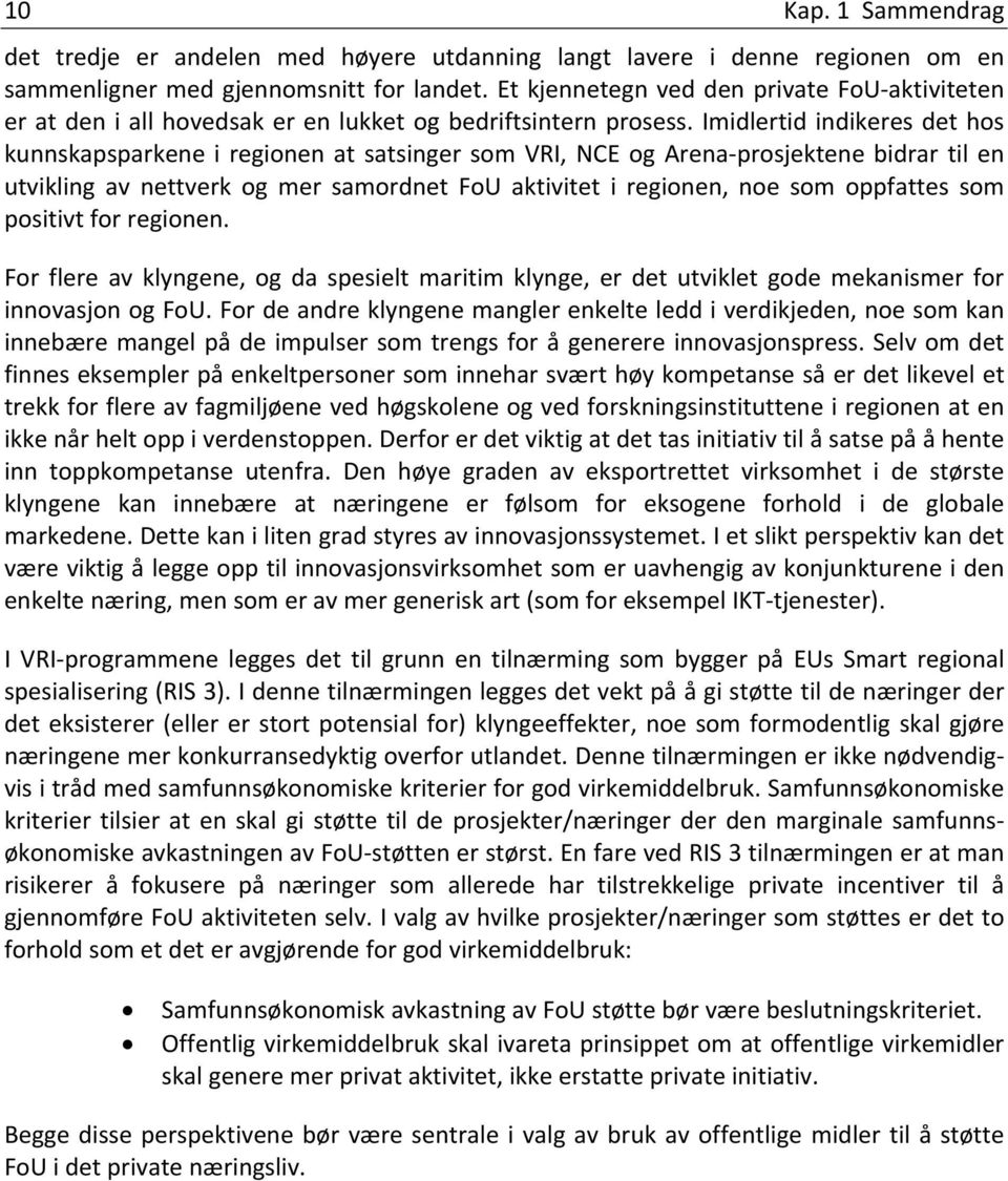 Imidlertid indikeres det hos kunnskapsparkene i regionen at satsinger som VRI, NCE og Arena prosjektene bidrar til en utvikling av nettverk og mer samordnet FoU aktivitet i regionen, noe som