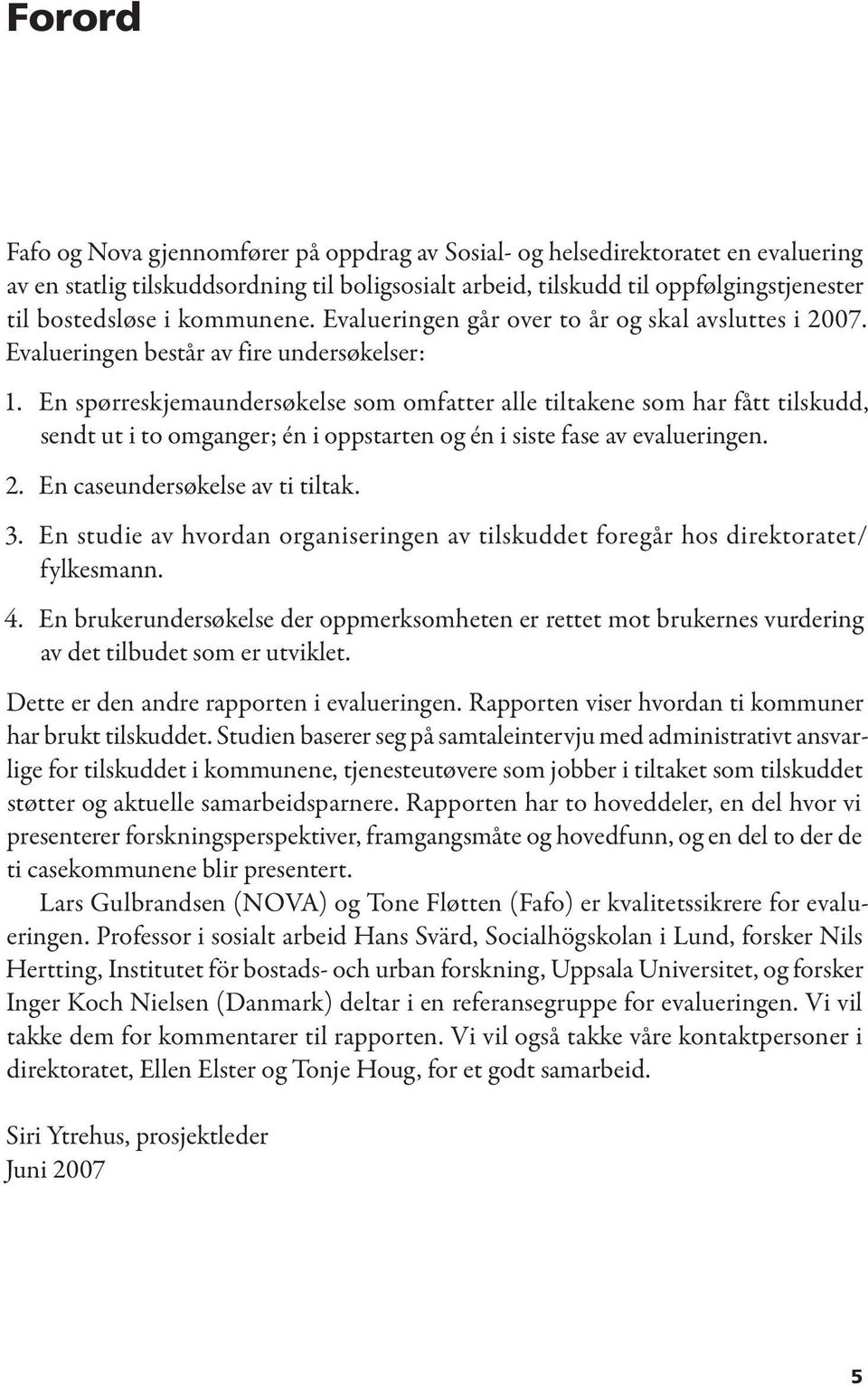 En spørreskjemaundersøkelse som omfatter alle tiltakene som har fått tilskudd, sendt ut i to omganger; én i oppstarten og én i siste fase av evalueringen. 2. En caseundersøkelse av ti tiltak. 3.