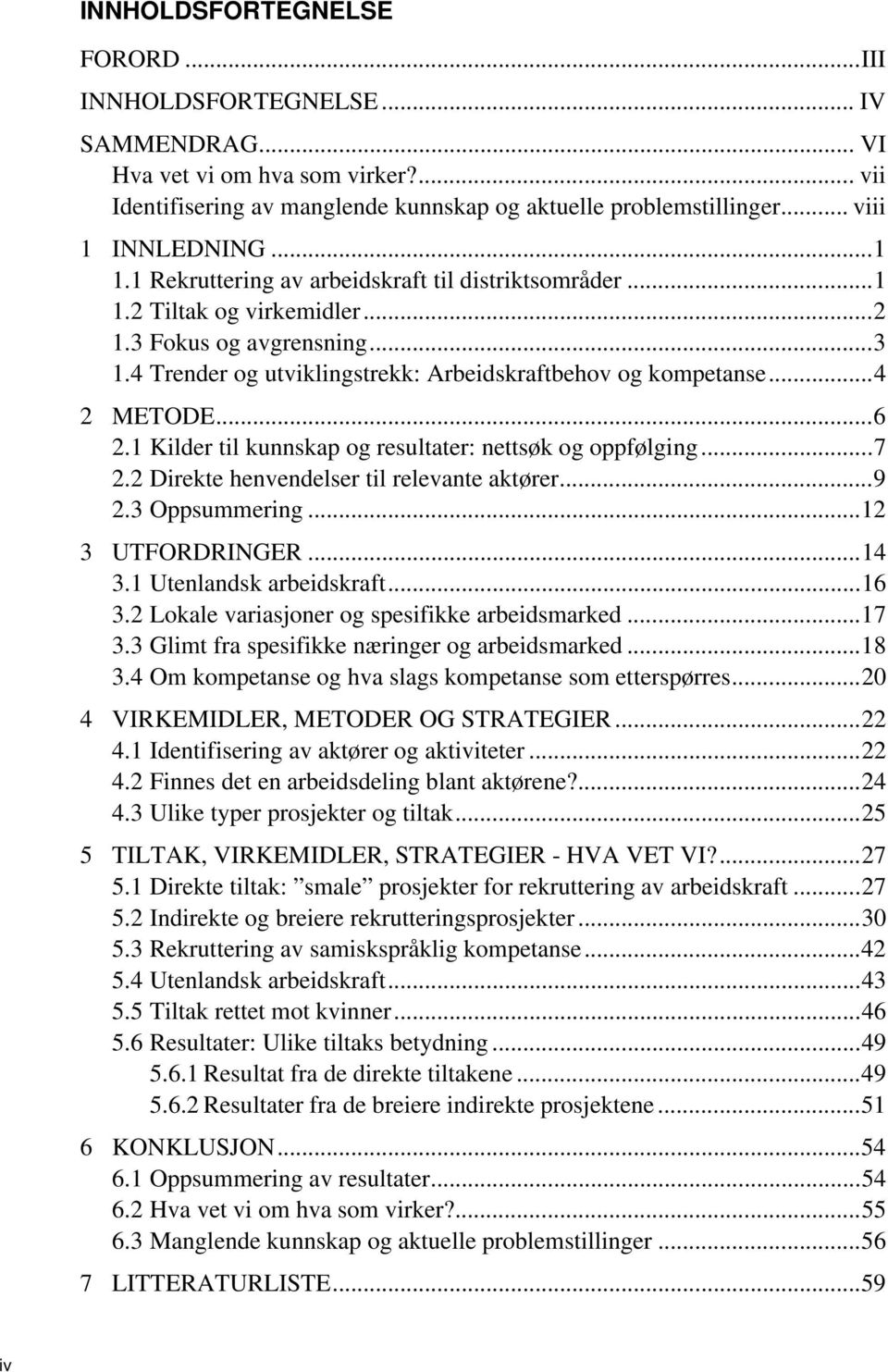 .. 4 2 METODE... 6 2.1 Kilder til kunnskap og resultater: nettsøk og oppfølging... 7 2.2 Direkte henvendelser til relevante aktører... 9 2.3 Oppsummering... 12 3 UTFORDRINGER... 14 3.