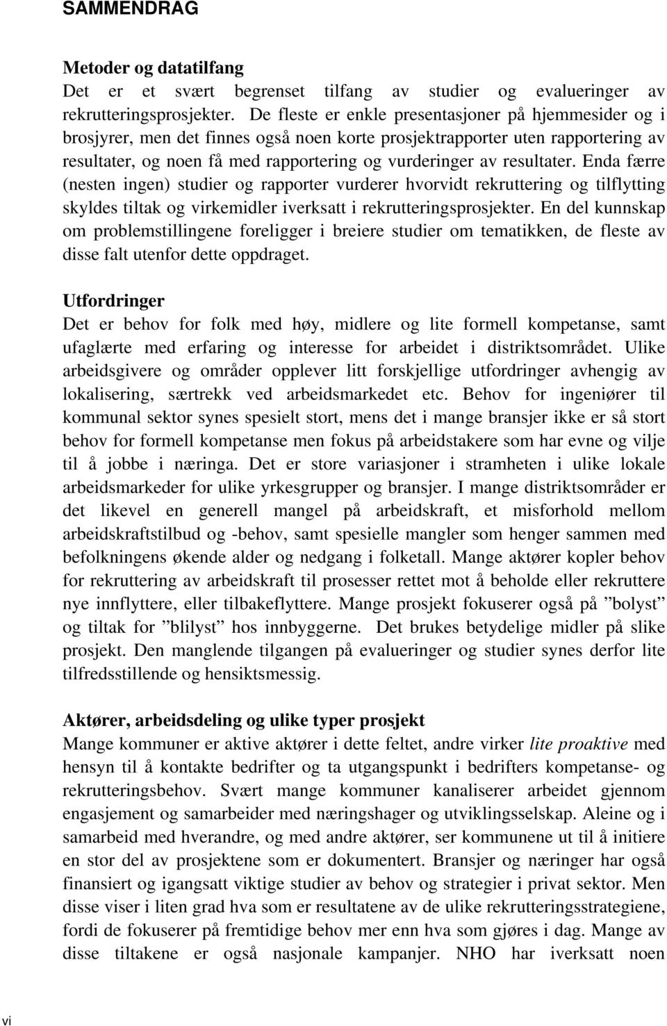 resultater. Enda færre (nesten ingen) studier og rapporter vurderer hvorvidt rekruttering og tilflytting skyldes tiltak og virkemidler iverksatt i rekrutteringsprosjekter.