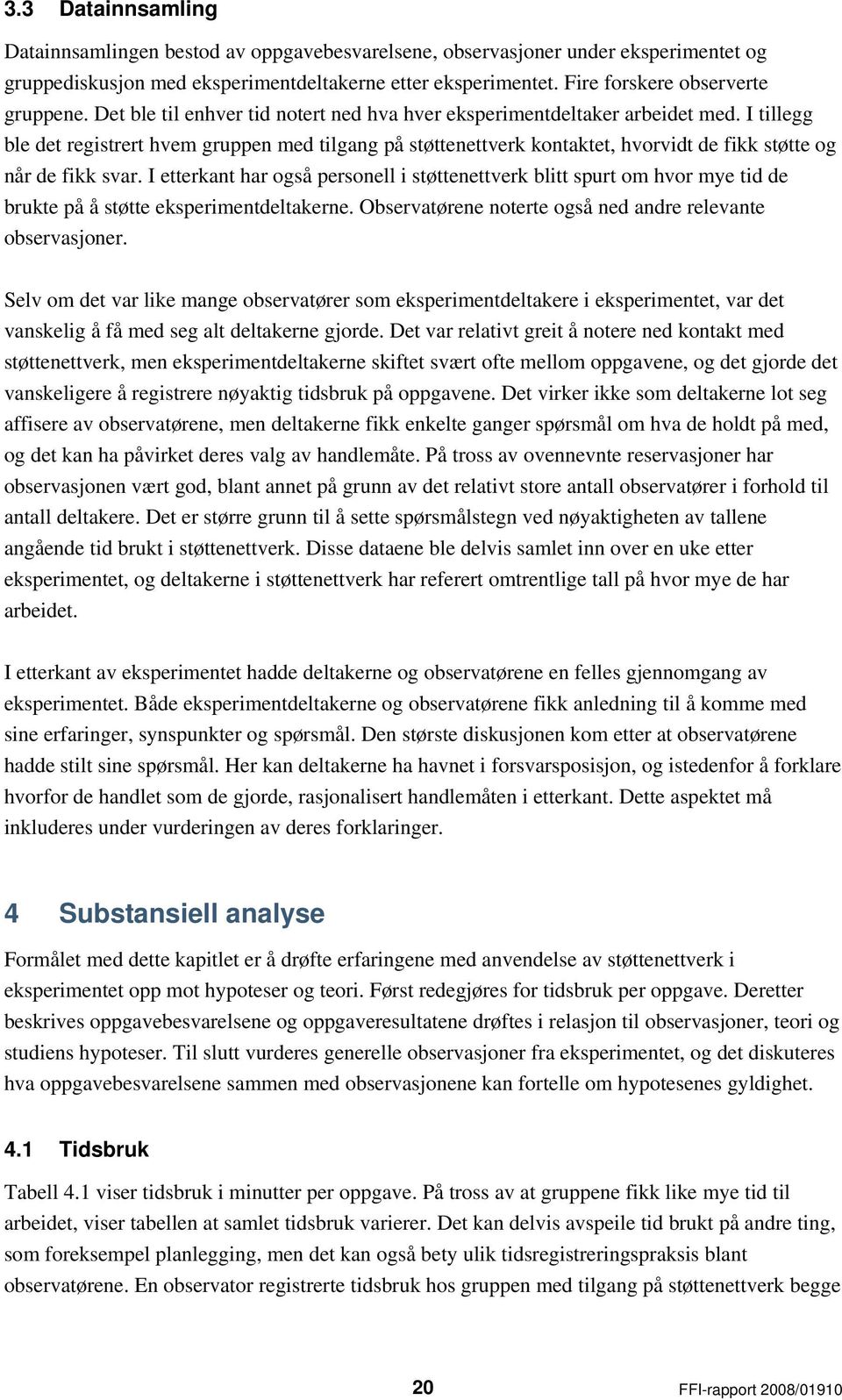 I tillegg ble det registrert hvem gruppen med tilgang på støttenettverk kontaktet, hvorvidt de fikk støtte og når de fikk svar.