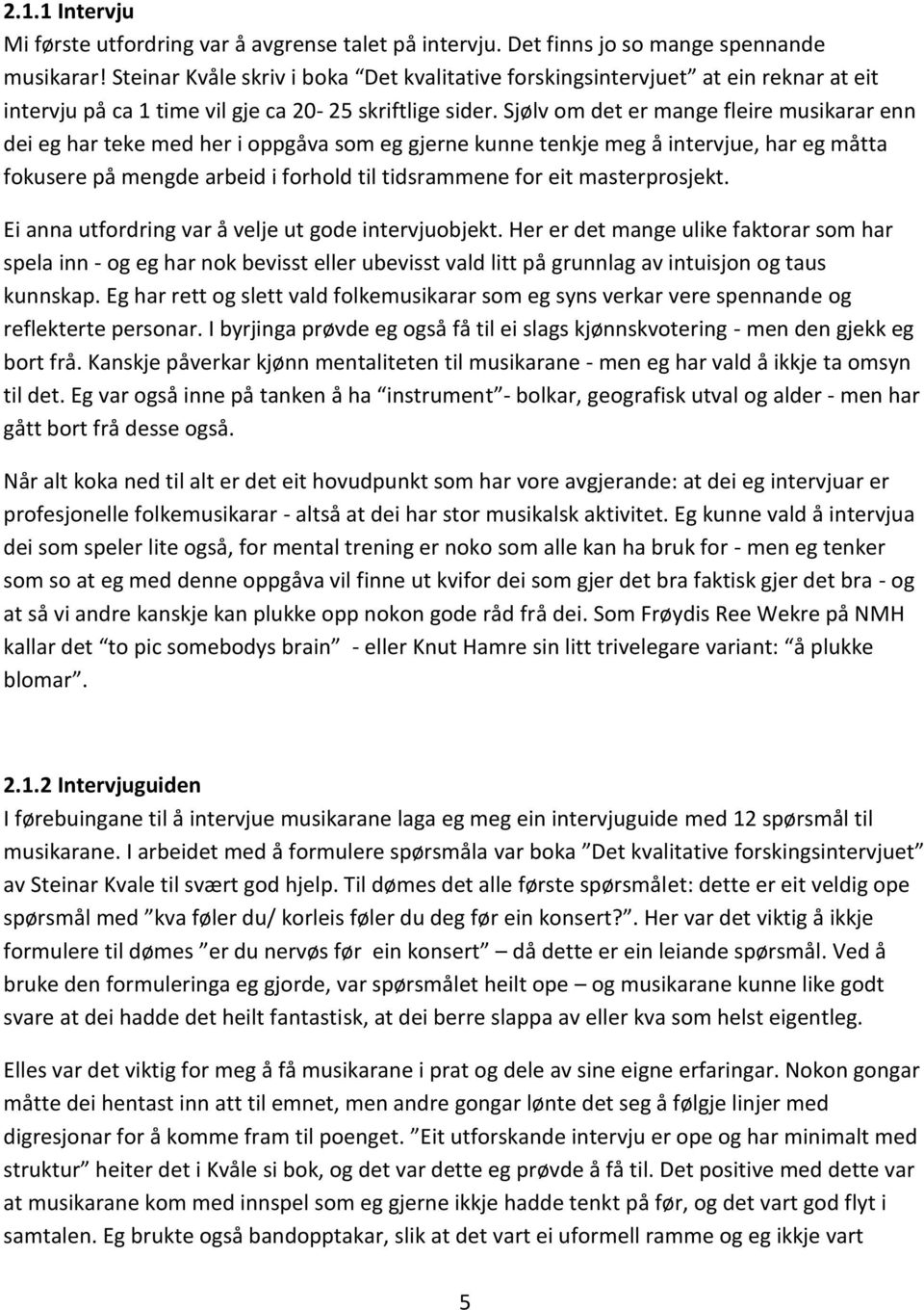 Sjølv om det er mange fleire musikarar enn dei eg har teke med her i oppgåva som eg gjerne kunne tenkje meg å intervjue, har eg måtta fokusere på mengde arbeid i forhold til tidsrammene for eit