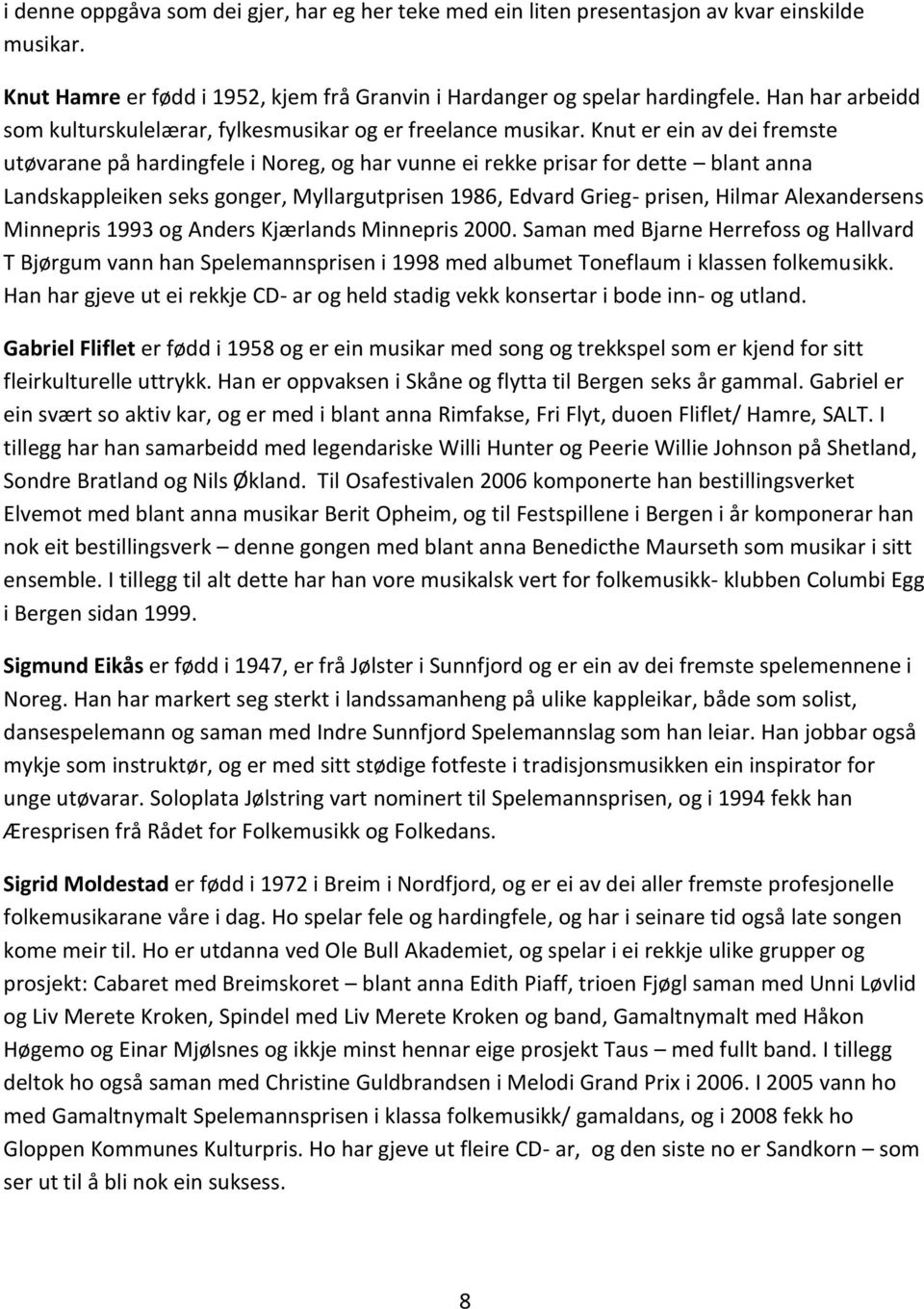 Knut er ein av dei fremste utøvarane på hardingfele i Noreg, og har vunne ei rekke prisar for dette blant anna Landskappleiken seks gonger, Myllargutprisen 1986, Edvard Grieg- prisen, Hilmar