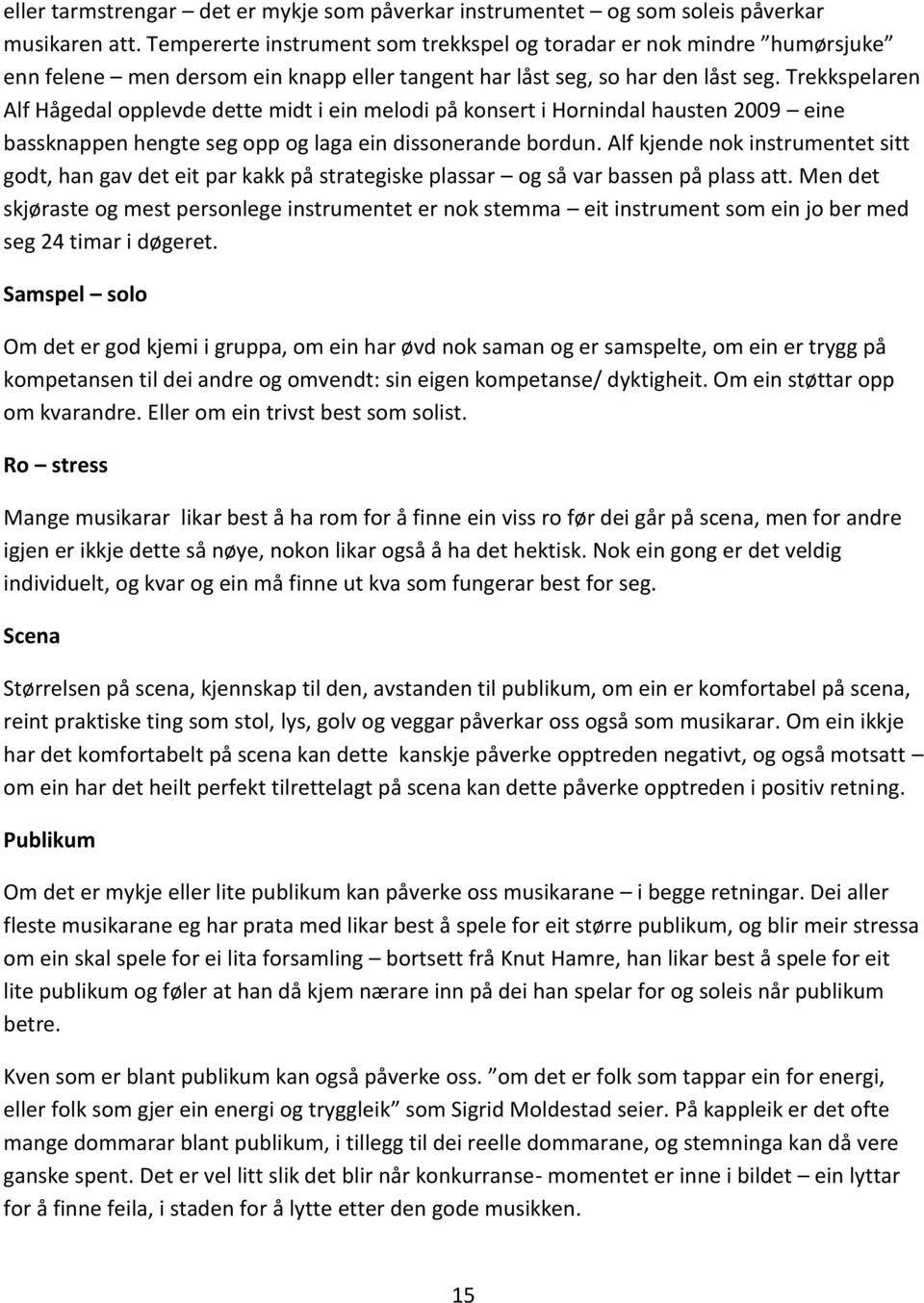 Trekkspelaren Alf Hågedal opplevde dette midt i ein melodi på konsert i Hornindal hausten 2009 eine bassknappen hengte seg opp og laga ein dissonerande bordun.