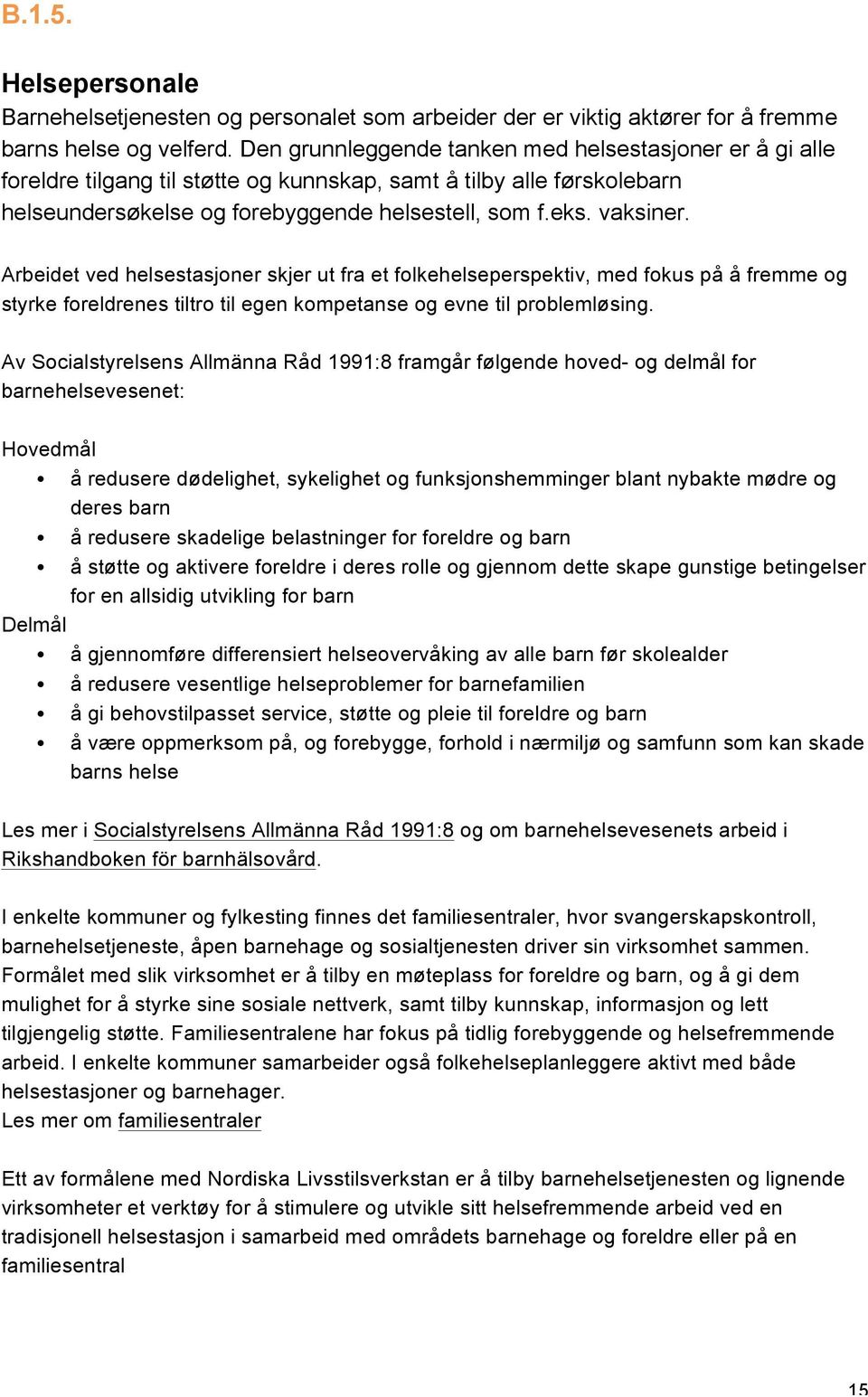 Arbeidet ved helsestasjoner skjer ut fra et folkehelseperspektiv, med fokus på å fremme og styrke foreldrenes tiltro til egen kompetanse og evne til problemløsing.