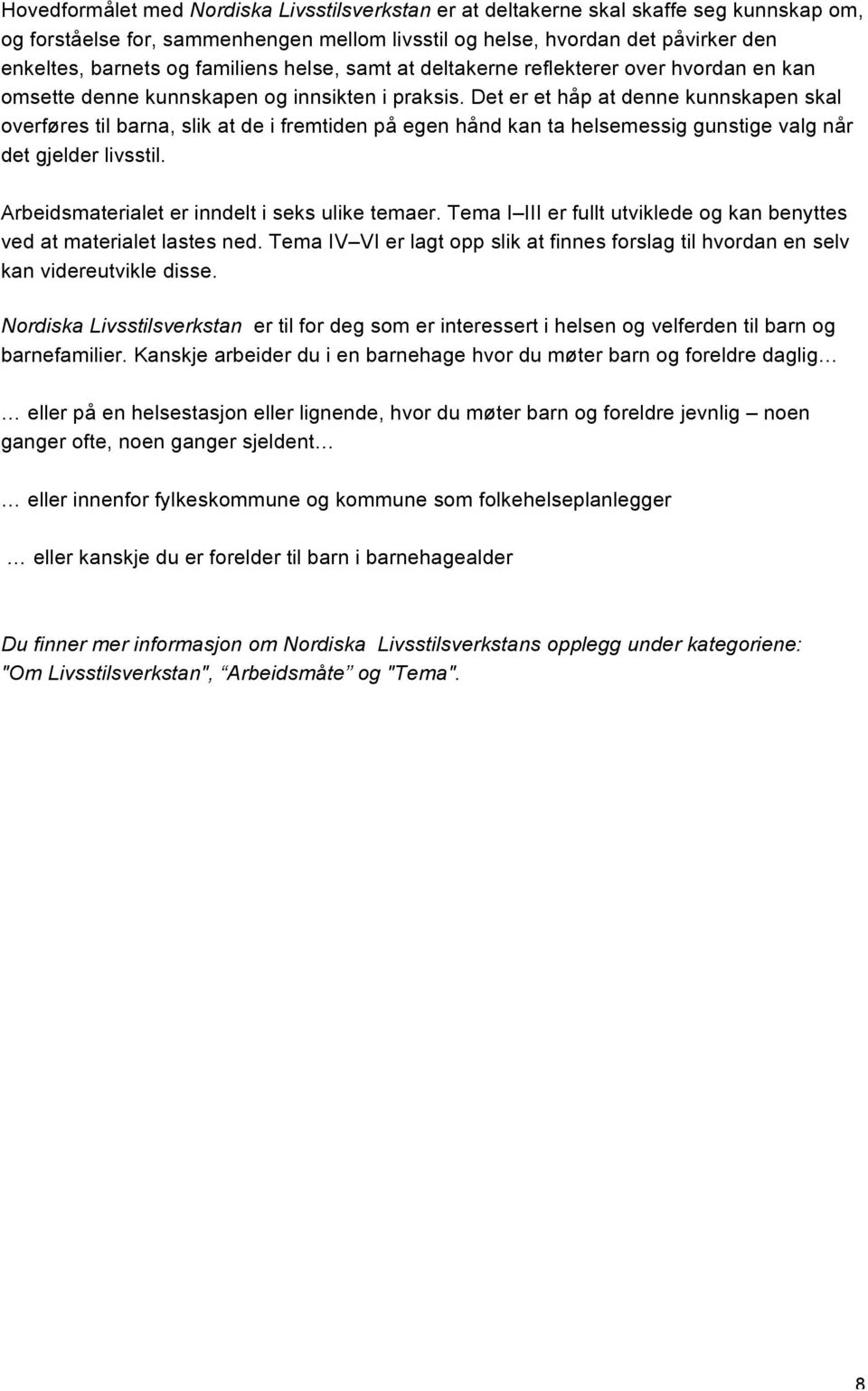 Det er et håp at denne kunnskapen skal overføres til barna, slik at de i fremtiden på egen hånd kan ta helsemessig gunstige valg når det gjelder livsstil.