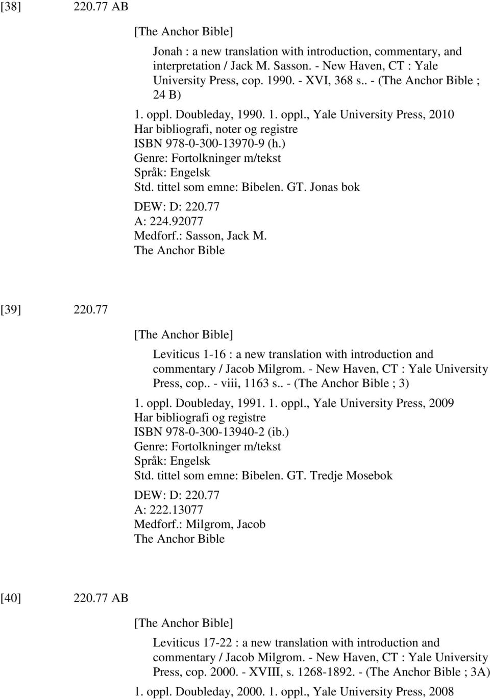 tittel som emne: Bibelen. GT. Jonas bok DEW: D: 220.77 A: 224.92077 Medforf.: Sasson, Jack M. The Anchor Bible [39] 220.