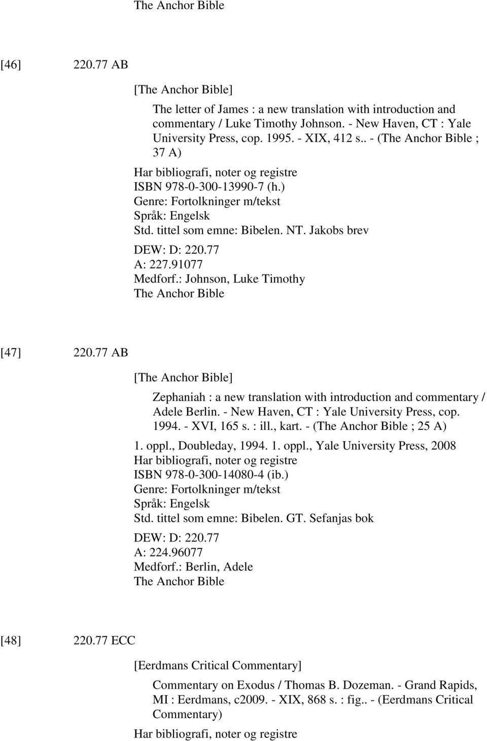 77 A: 227.91077 Medforf.: Johnson, Luke Timothy The Anchor Bible [47] 220.77 AB [The Anchor Bible] Zephaniah : a new translation with introduction and commentary / Adele Berlin.